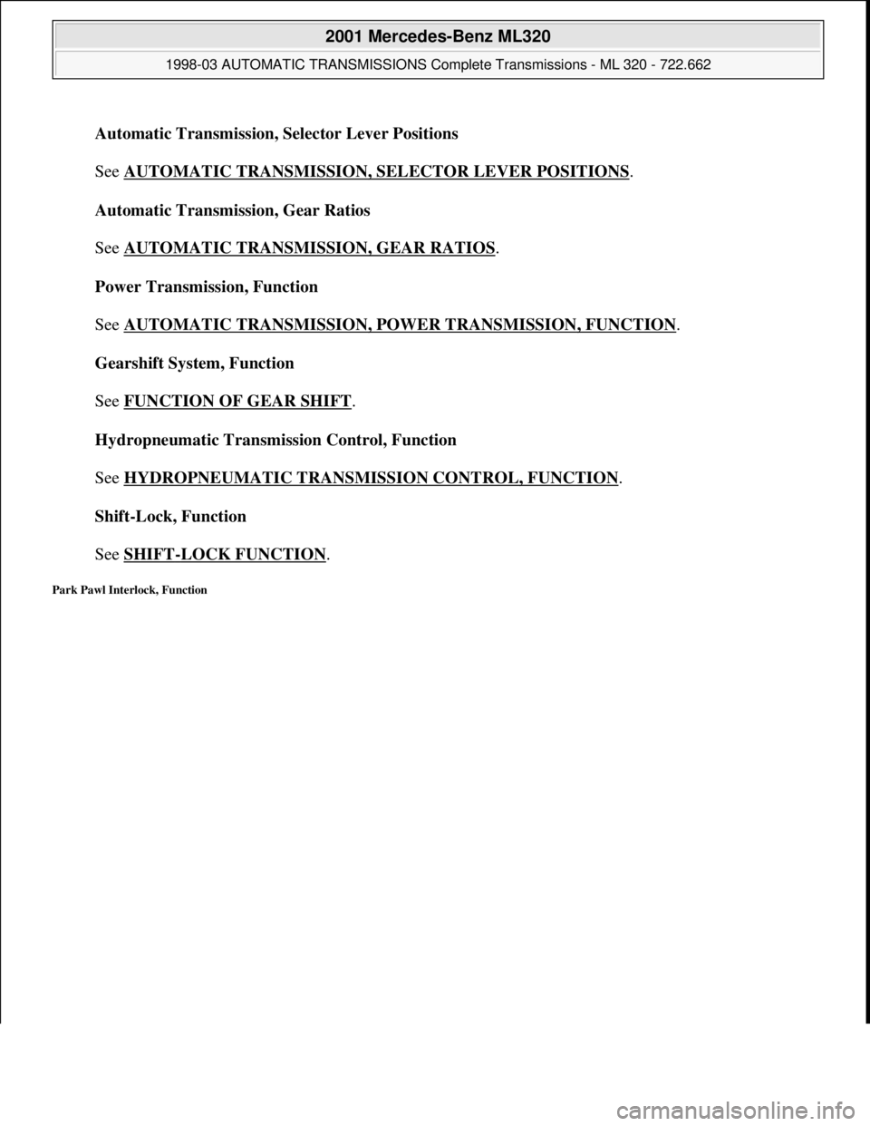 MERCEDES-BENZ ML430 1997  Complete Repair Manual Automatic Transmission, Selector Lever Positions 
 
See AUTOMATIC TRANSMISSION, SELECTOR LEVER POSITIONS
. 
Automatic Transmission, Gear Ratios 
 
See AUTOMATIC TRANSMISSION, GEAR RATIOS
. 
Power Tran