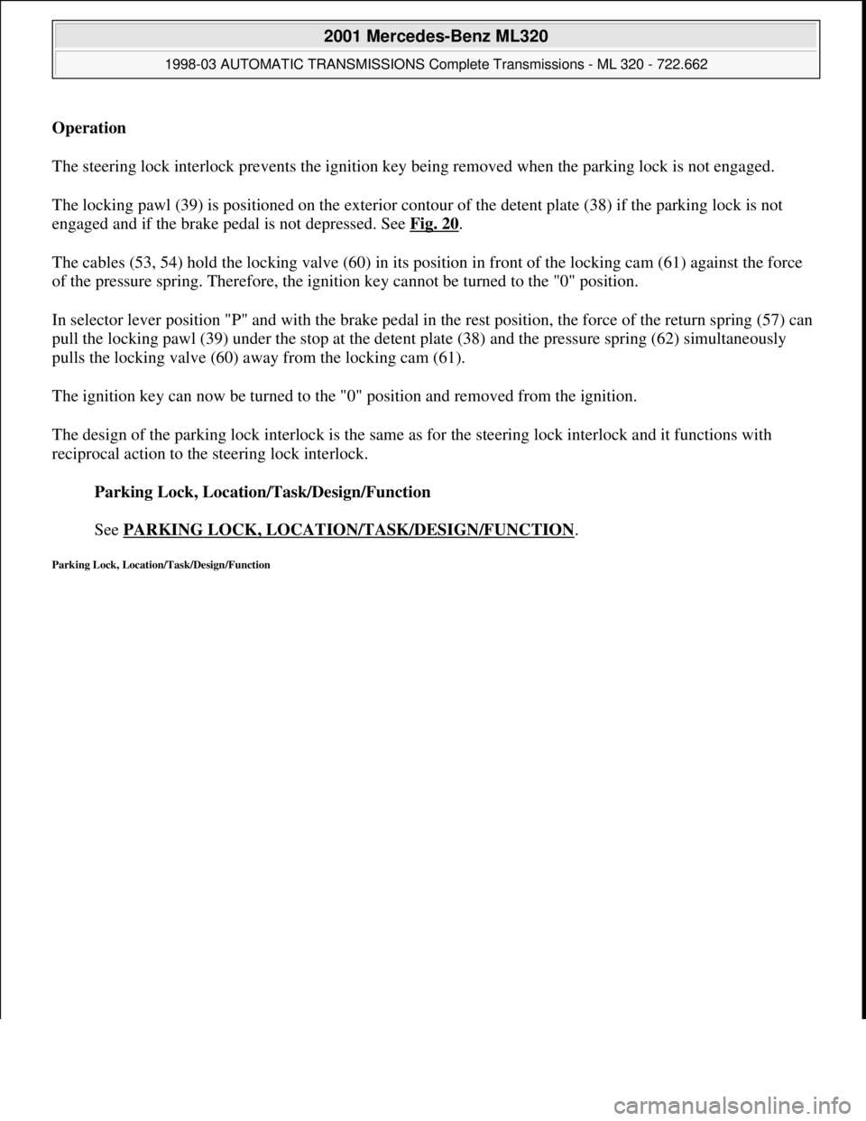 MERCEDES-BENZ ML430 1997  Complete Repair Manual Operation  
The steering lock interlock prevents the ignition key being removed when the parking lock is not engaged. 
The locking pawl (39) is positioned on the exterior contour of the detent plate (