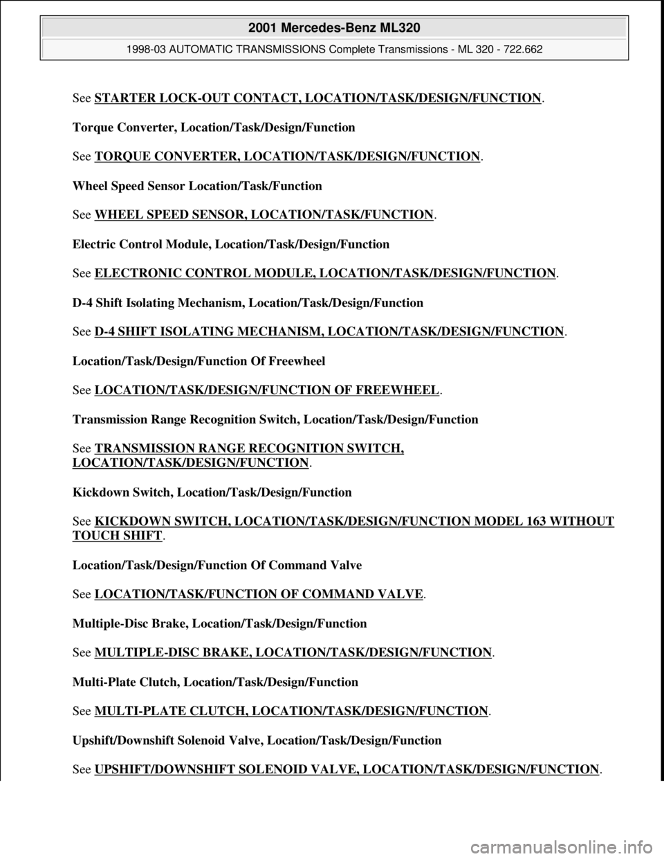 MERCEDES-BENZ ML430 1997  Complete Repair Manual See STARTER LOCK-OUT CONTACT, LOCATION/TASK/DESIGN/FUNCTION. 
Torque Converter, Location/Task/Design/Function 
 
See TORQUE CONVERTER, LOCATION/TASK/DESIGN/FUNCTION
. 
Wheel Speed Sensor Location/Task