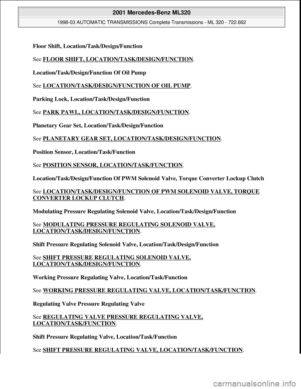 MERCEDES-BENZ ML430 1997  Complete Repair Manual Floor Shift, Location/Task/Design/Function 
 
See FLOOR SHIFT, LOCATION/TASK/DESIGN/FUNCTION
. 
Location/Task/Design/Function Of Oil Pump 
 
See LOCATION/TASK/DESIGN/FUNCTION OF OIL PUMP
. 
Parking Lo