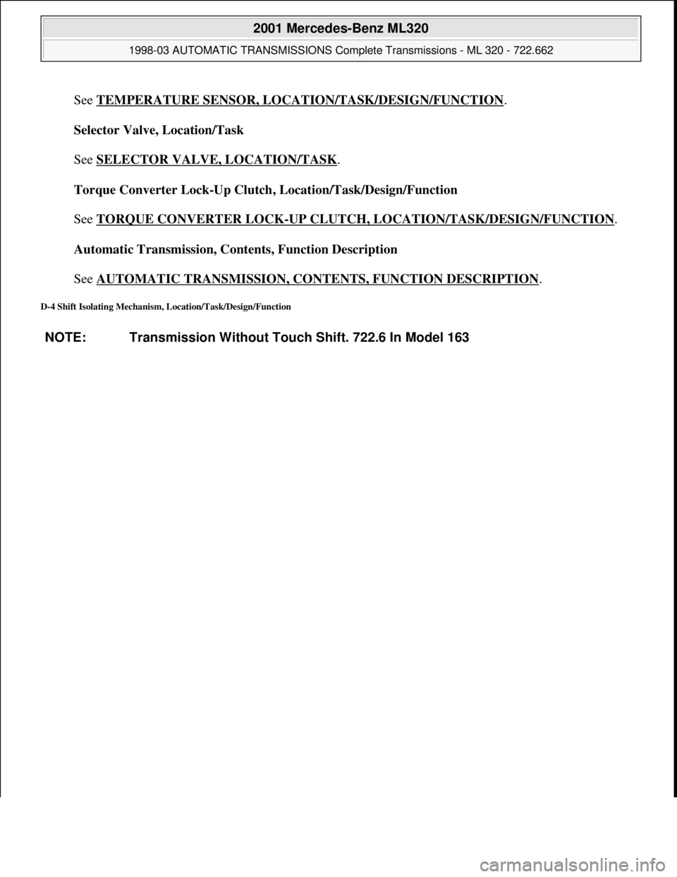 MERCEDES-BENZ ML430 1997  Complete Repair Manual See TEMPERATURE SENSOR, LOCATION/TASK/DESIGN/FUNCTION. 
Selector Valve, Location/Task 
 
See SELECTOR VALVE, LOCATION/TASK
. 
Torque Converter Lock-Up Clutch, Location/Task/Design/Function 
 
See TORQ