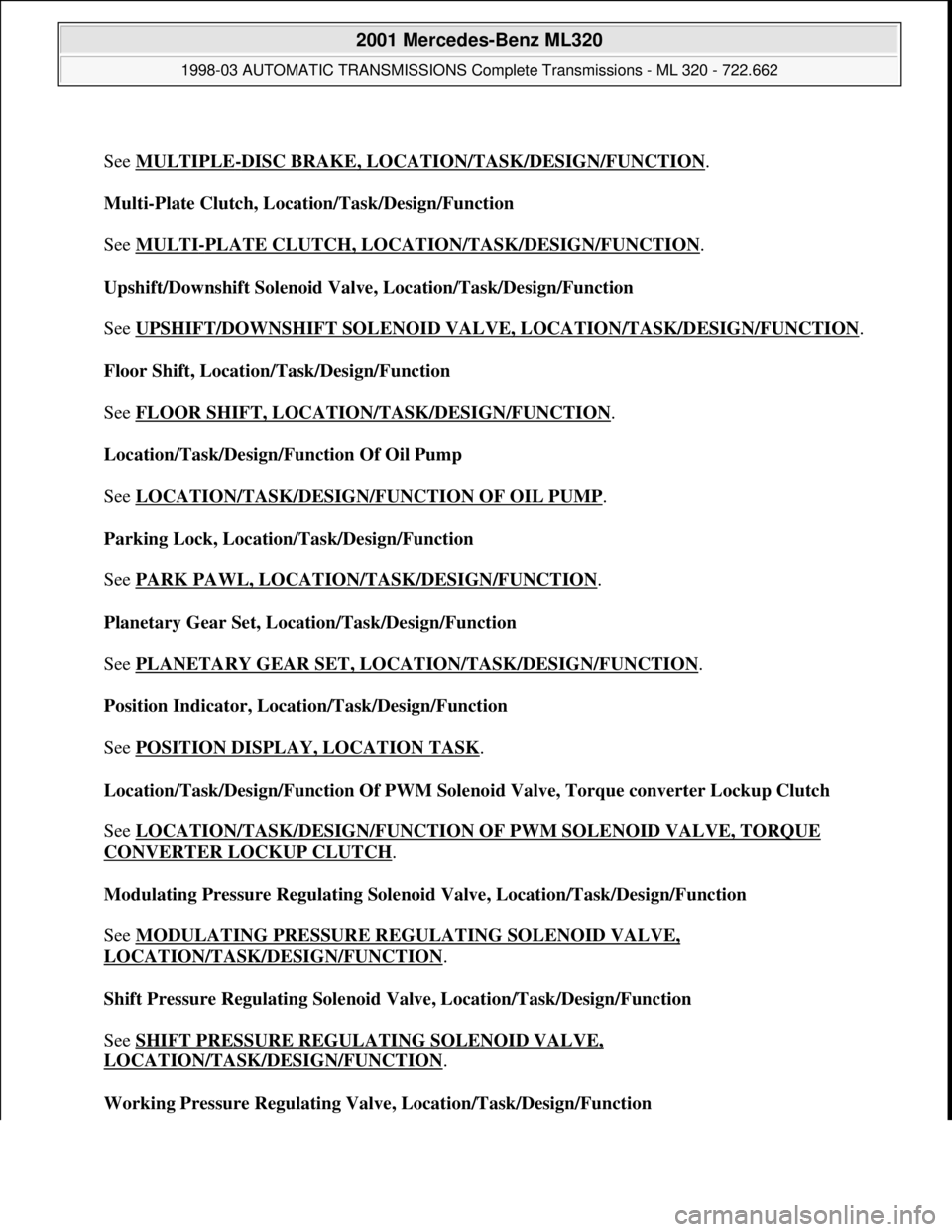 MERCEDES-BENZ ML430 1997  Complete Repair Manual  
See MULTIPLE
-DISC BRAKE, LOCATION/TASK/DESIGN/FUNCTION. 
Multi-Plate Clutch, Location/Task/Design/Function 
 
See MULTI
-PLATE CLUTCH, LOCATION/TASK/DESIGN/FUNCTION. 
Upshift/Downshift Solenoid Val