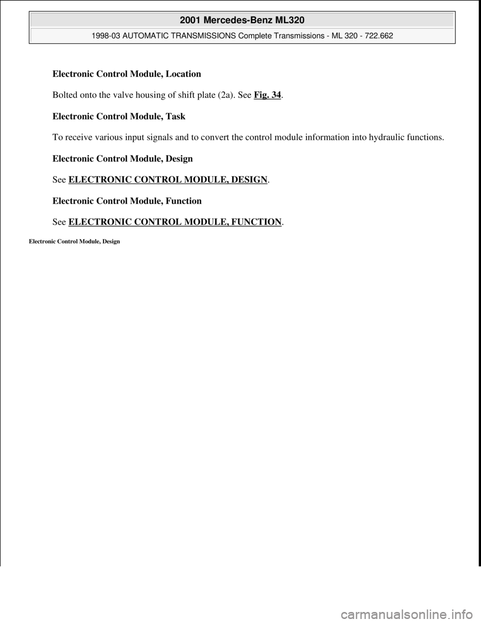 MERCEDES-BENZ ML430 1997  Complete Repair Manual Electronic Control Module, Location 
 
Bolted onto the valve housing of shift plate (2a). See Fig. 34
. 
Electronic Control Module, Task 
 
To receive various input signals and to convert the control 
