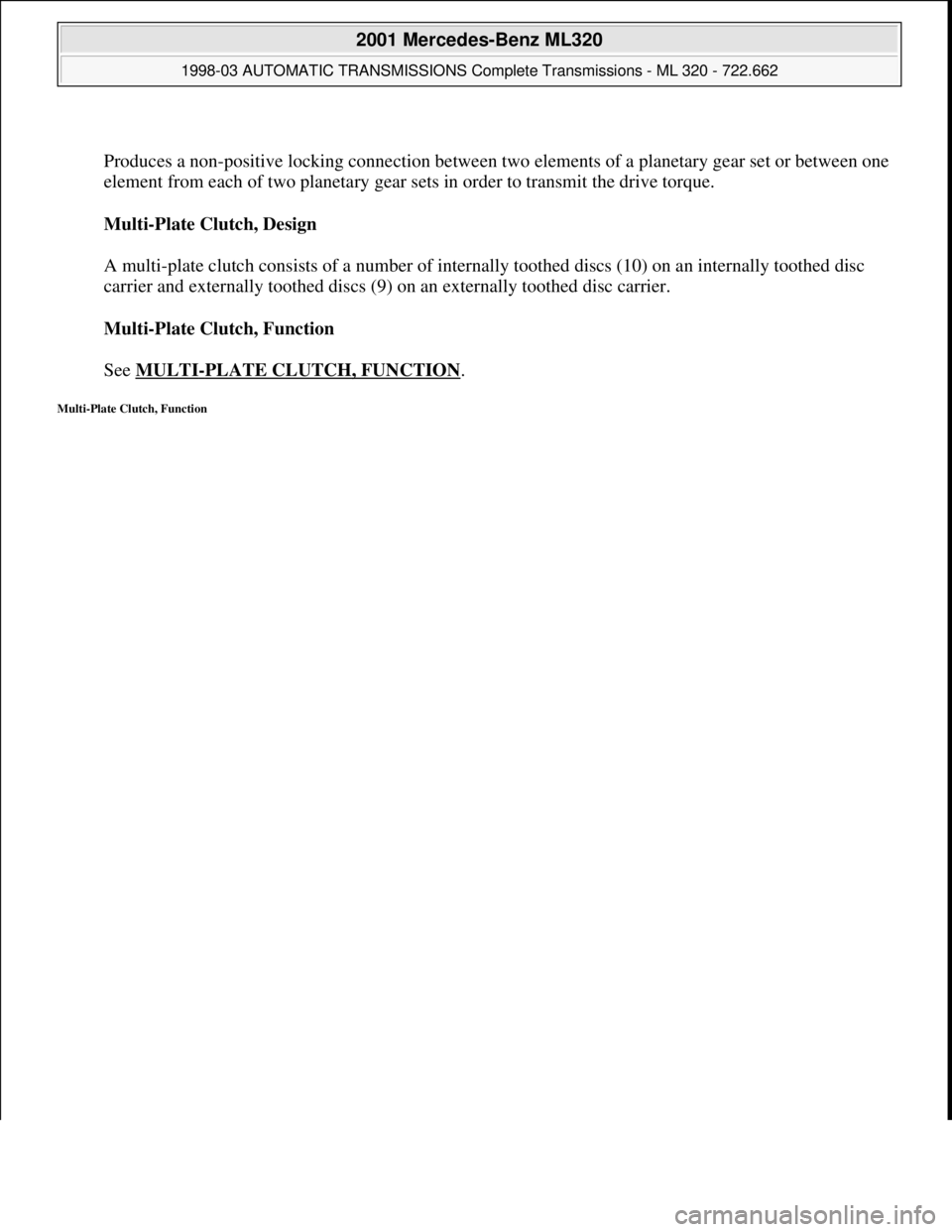 MERCEDES-BENZ ML430 1997  Complete Repair Manual  
Produces a non-positive locking connection between two elements of a planetary gear set or between one 
element from each of two planetary gear sets in order to transmit the drive torque. 
Multi-Pla