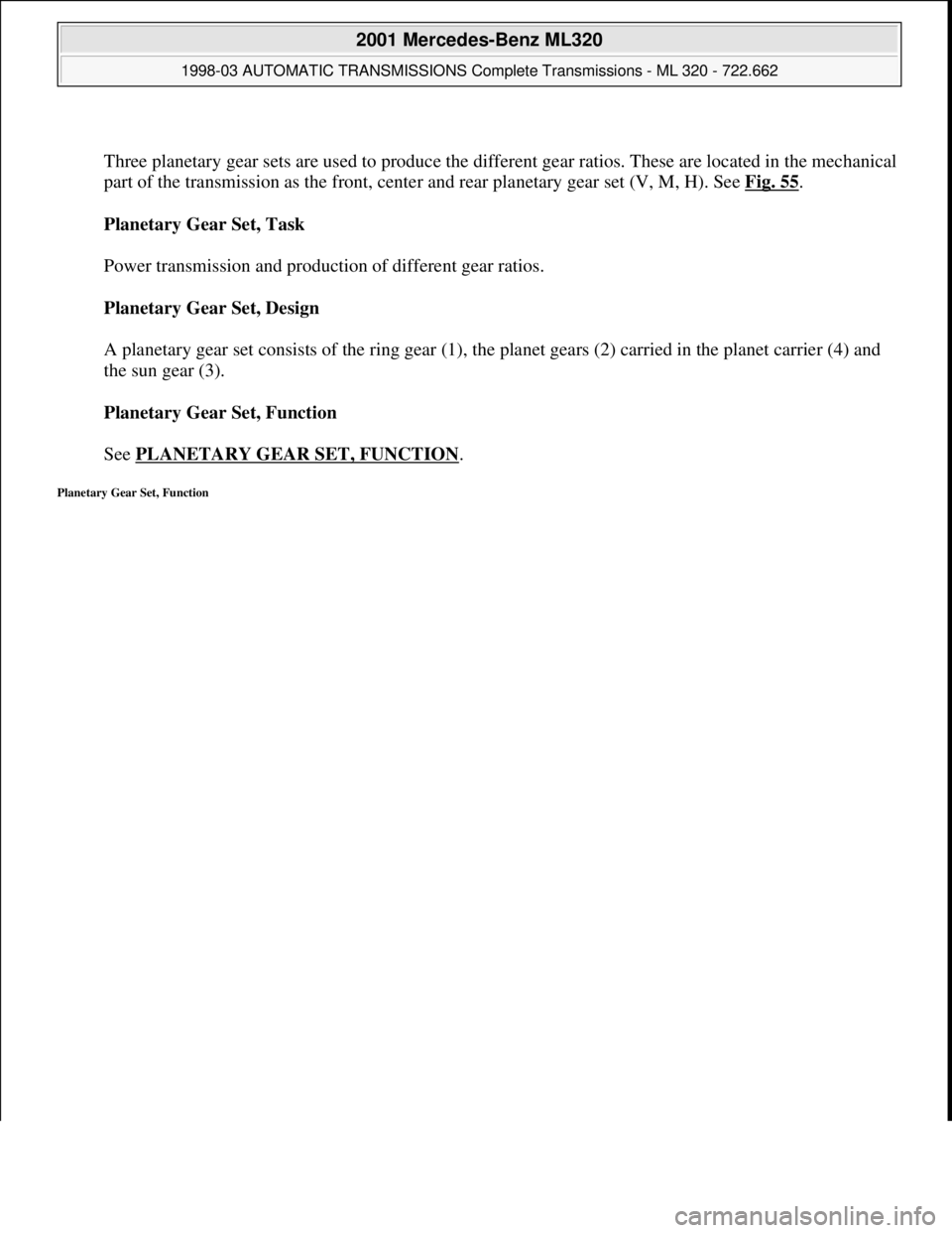 MERCEDES-BENZ ML430 1997  Complete Repair Manual  
Three planetary gear sets are used to produce the different gear ratios. These are located in the mechanical 
part of the transmission as the front, center and rear planetary gear set (V, M, H). See