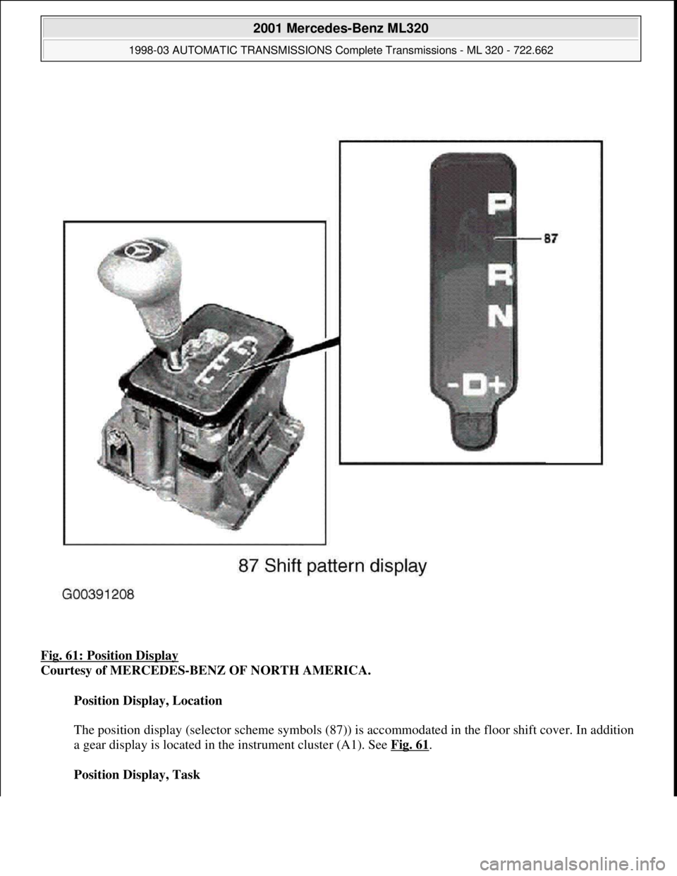 MERCEDES-BENZ ML430 1997  Complete Repair Manual Fig. 61: Position Display 
Courtesy of MERCEDES-BENZ OF NORTH AMERICA. 
Position Display, Location 
 
The position display (selector scheme symbols (87)) is accommodated in the floor shift cover. In a