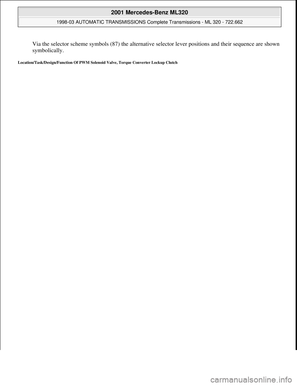 MERCEDES-BENZ ML430 1997  Complete Repair Manual Via the selector scheme symbols (87) the alternative selector lever positions and their sequence are shown 
symbolically.  
Location/Task/Design/Function Of PWM Solenoid Valve, Torque Converter Lockup