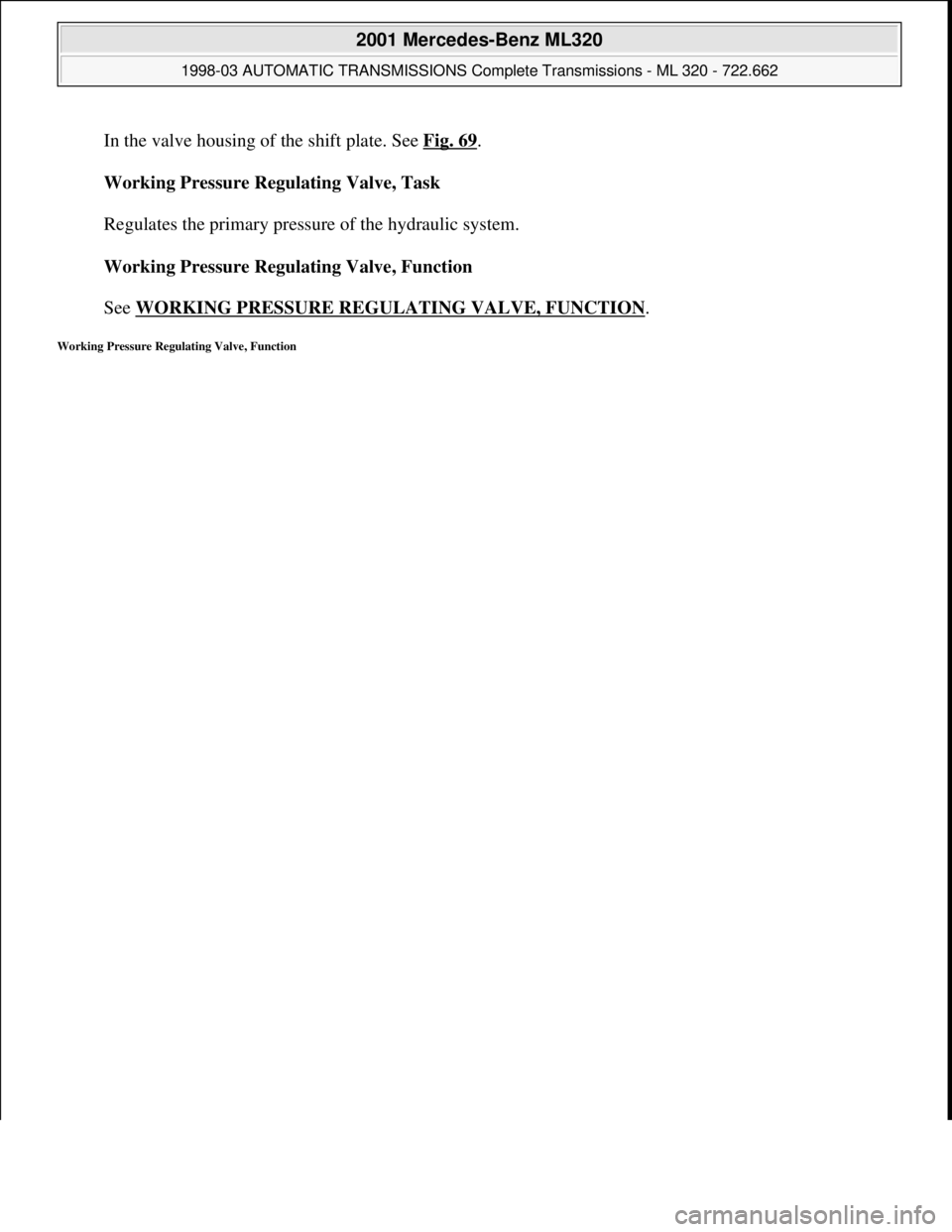 MERCEDES-BENZ ML430 1997  Complete Repair Manual In the valve housing of the shift plate. See Fig. 69. 
Working Pressure Regulating Valve, Task 
 
Regulates the primary pressure of the hydraulic system. 
Working Pressure Regulating Valve, Function 

