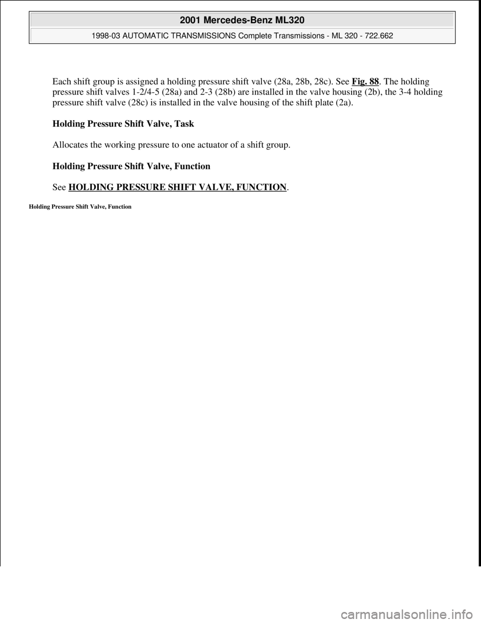 MERCEDES-BENZ ML430 1997  Complete Repair Manual  
Each shift group is assigned a holding pressure shift valve (28a, 28b, 28c). See Fig. 88
. The holding 
pressure shift valves 1-2/4-5 (28a) and 2-3 (28b) are installed in the valve housing (2b), the