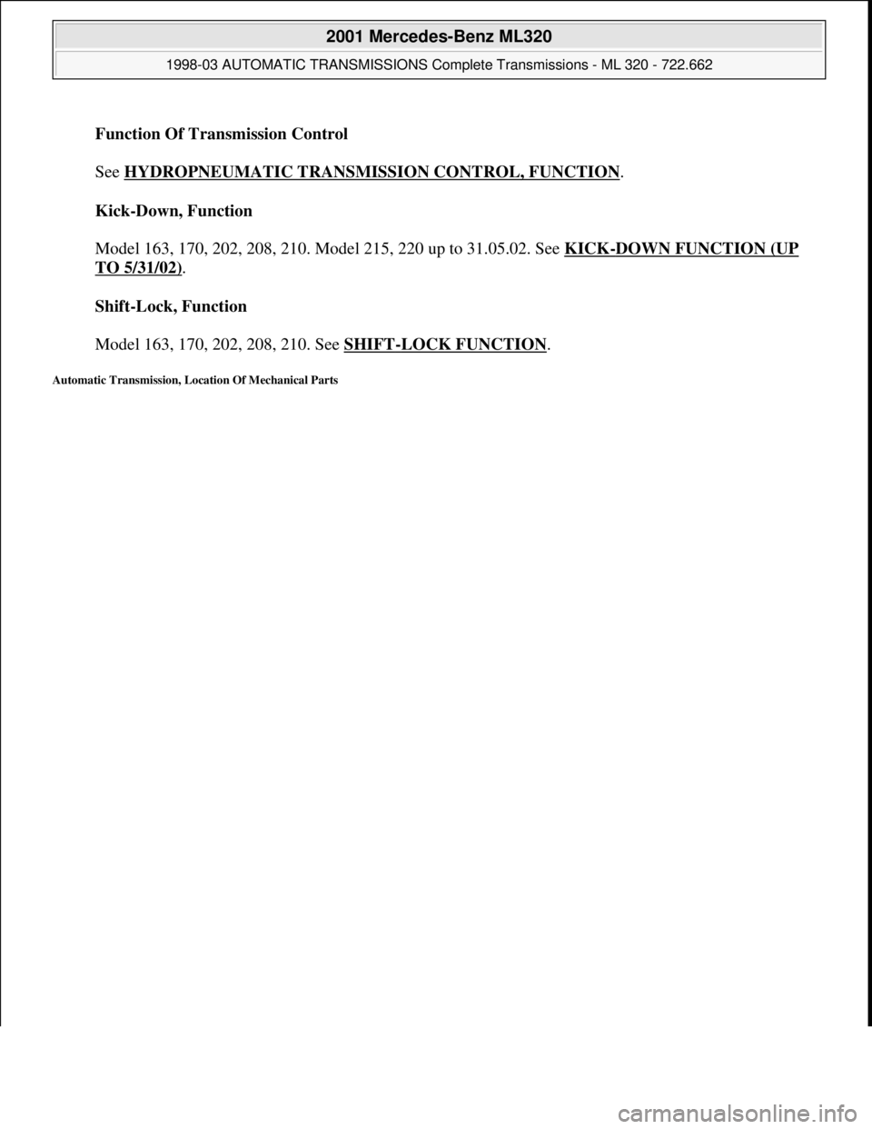 MERCEDES-BENZ ML430 1997 Complete Repair Manual Function Of Transmission Control
See HYDROPNEUMATIC TRANSMISSION CONTROL, FUNCTION
.
Kick-Down, Function
Model 163, 170, 202, 208, 210. Model 215, 220 up to 31.05.02. See KICK
-DOWN FUNCTION (U MERCEDES-BENZ ML430 1997 Complete Repair Manual Function Of Transmission Control
See HYDROPNEUMATIC TRANSMISSION CONTROL, FUNCTION
.
Kick-Down, Function
Model 163, 170, 202, 208, 210. Model 215, 220 up to 31.05.02. See KICK
-DOWN FUNCTION (U