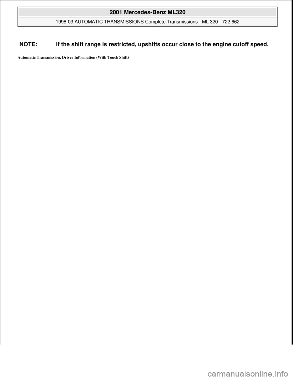 MERCEDES-BENZ ML430 1997  Complete Repair Manual Automatic Transmission, Driver Information (With Touch Shift) 
NOTE: If the shift range is restricted, upshifts occur close to the engine cutoff speed.
 
2001 Mercedes-Benz ML320 
1998-03 AUTOMATIC TR