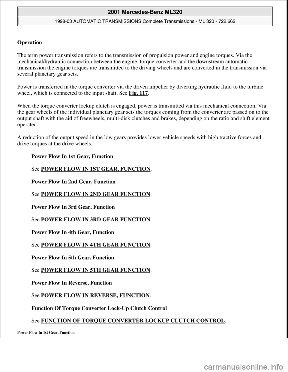 MERCEDES-BENZ ML430 1997 Complete Repair Manual Operation
The term power transmission refers to the transmission of propulsion power and engine torques. Via the
mechanical/hydraulic connection between the engine, torque converter and the downstr MERCEDES-BENZ ML430 1997 Complete Repair Manual Operation
The term power transmission refers to the transmission of propulsion power and engine torques. Via the
mechanical/hydraulic connection between the engine, torque converter and the downstr