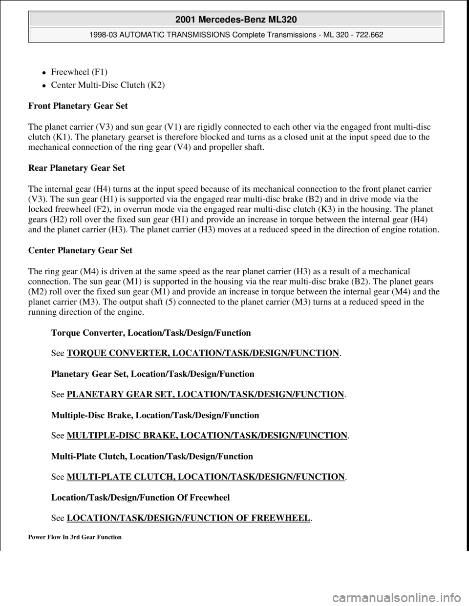 MERCEDES-BENZ ML430 1997 Complete Repair Manual Freewheel (F1)
Center Multi-Disc Clutch (K2)
Front Planetary Gear Set
The planet carrier (V3) and sun gear (V1) are rigidly connected to each other via the engaged front multi-disc
clutch MERCEDES-BENZ ML430 1997 Complete Repair Manual Freewheel (F1)
Center Multi-Disc Clutch (K2)
Front Planetary Gear Set
The planet carrier (V3) and sun gear (V1) are rigidly connected to each other via the engaged front multi-disc
clutch