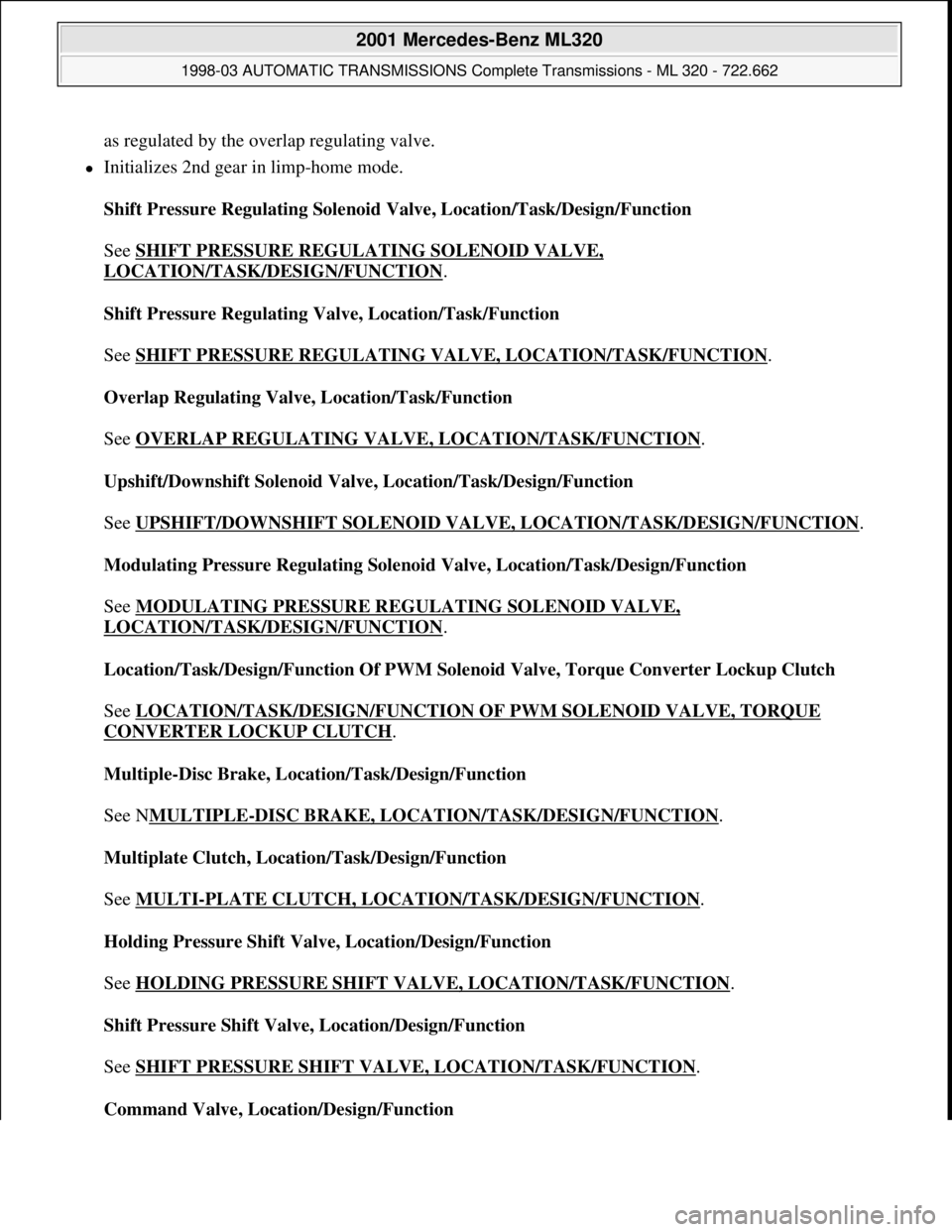MERCEDES-BENZ ML430 1997 Complete Repair Manual as regulated by the overlap regulating valve.
Initializes 2nd gear in limp-home mode.
Shift Pressure Regulating Solenoid Valve, Location/Task/Design/Function
See SHIFT PRESSURE REGULATING SOLE MERCEDES-BENZ ML430 1997 Complete Repair Manual as regulated by the overlap regulating valve.
Initializes 2nd gear in limp-home mode.
Shift Pressure Regulating Solenoid Valve, Location/Task/Design/Function
See SHIFT PRESSURE REGULATING SOLE
