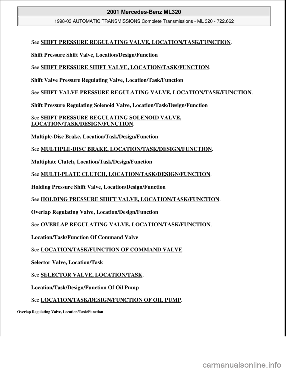 MERCEDES-BENZ ML430 1997  Complete Repair Manual See SHIFT PRESSURE REGULATING VALVE, LOCATION/TASK/FUNCTION. 
Shift Pressure Shift Valve, Location/Design/Function 
 
See SHIFT PRESSURE SHIFT VALVE, LOCATION/TASK/FUNCTION
. 
Shift Valve Pressure Reg