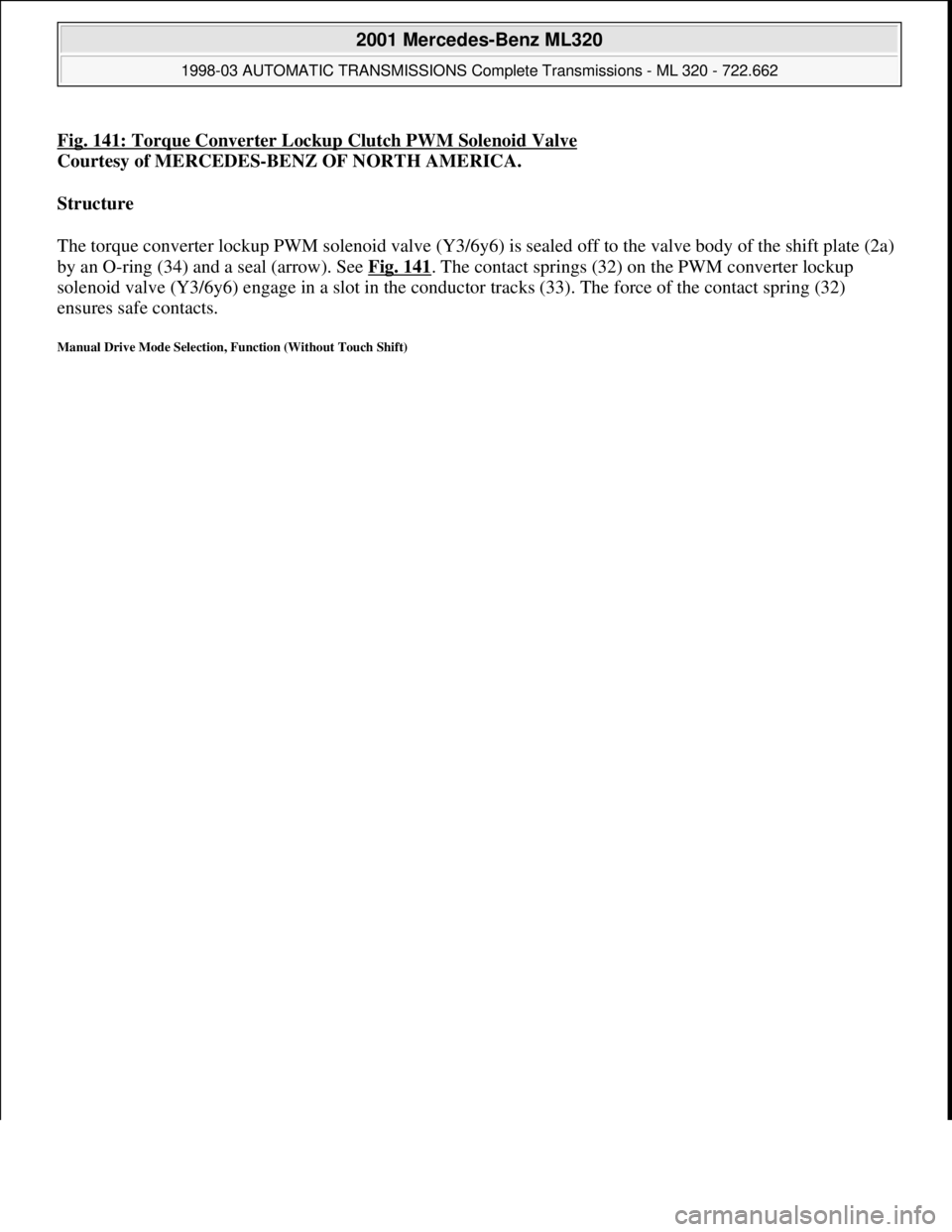 MERCEDES-BENZ ML430 1997  Complete Repair Manual Fig. 141: Torque Converter Lockup Clutch PWM Solenoid Valve
Courtesy of MERCEDES-BENZ OF NORTH AMERICA. 
Structure  
The torque converter lockup PWM solenoid valve (Y3/6y6) is sealed off to the valve 