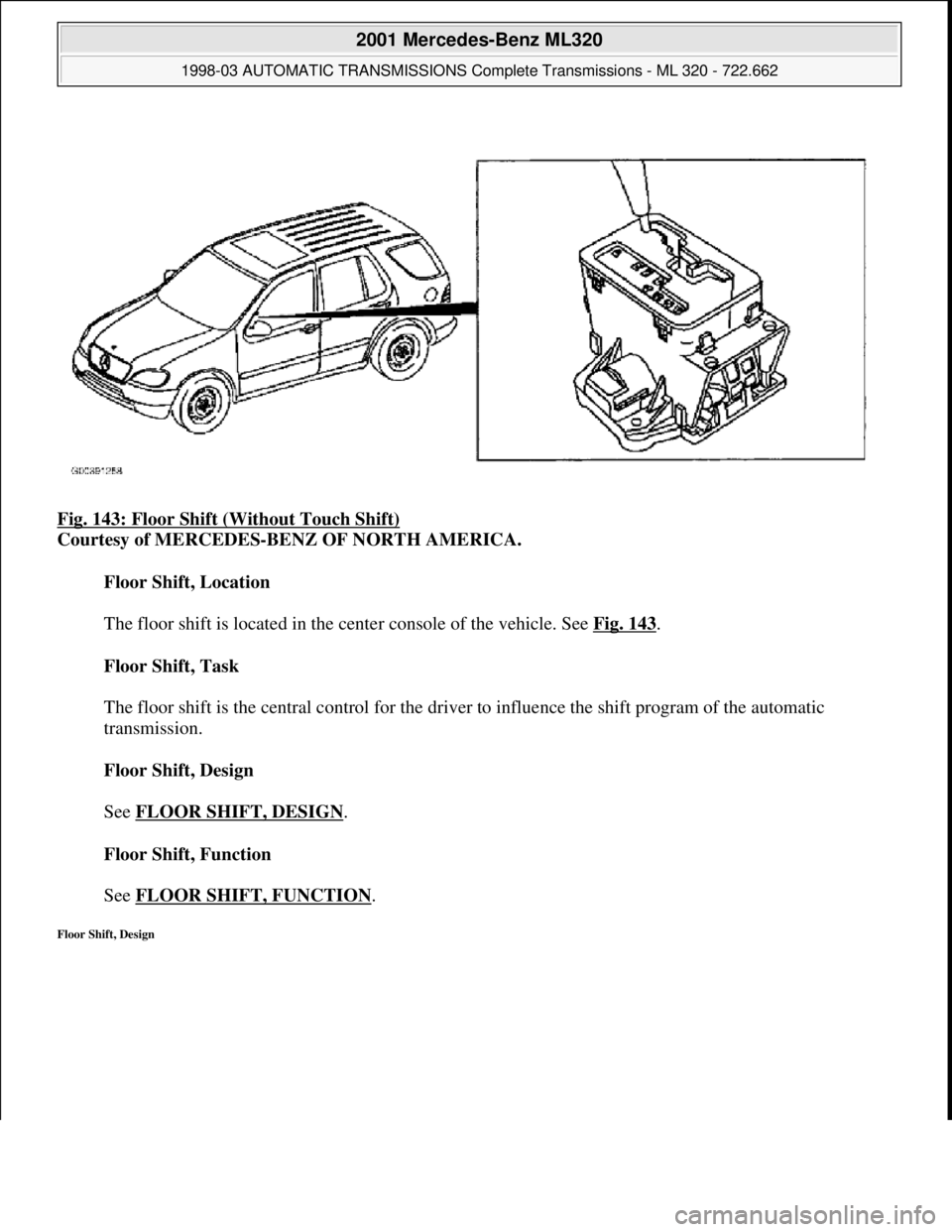 MERCEDES-BENZ ML430 1997  Complete Repair Manual Fig. 143: Floor Shift (Without Touch Shift)  
Courtesy of MERCEDES-BENZ OF NORTH AMERICA.    
Floor Shift, Location  
  
The floor shift is located in the center console of the vehicle. See   Fig. 143