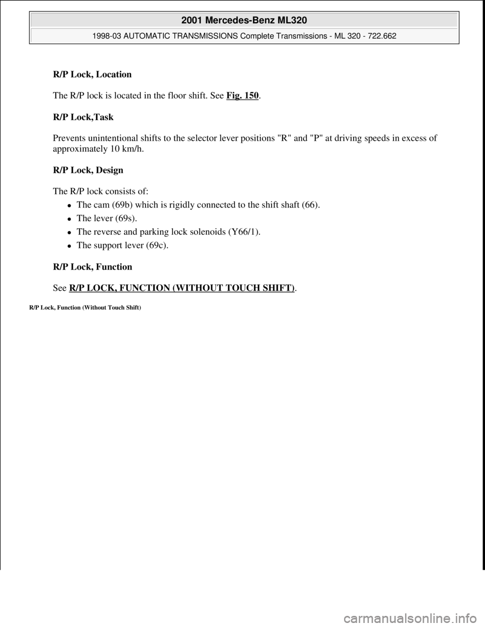 MERCEDES-BENZ ML430 1997  Complete Repair Manual R/P Lock, Location 
 
The R/P lock is located in the floor shift. See Fig. 150
. 
R/P Lock,Task 
 
Prevents unintentional shifts to the selector lever positions "R" and "P" at driving speeds in excess