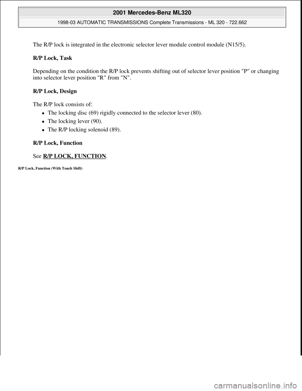 MERCEDES-BENZ ML430 1997  Complete Repair Manual The R/P lock is integrated in the electronic selector lever module control module (N15/5). 
R/P Lock, Task 
 
Depending on the condition the R/P lock prevents shifting out of selector lever position "