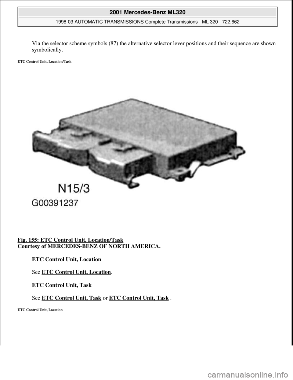 MERCEDES-BENZ ML430 1997  Complete Repair Manual Via the selector scheme symbols (87) the alternative selector lever positions and their sequence are shown 
symbolically.  
ETC Control Unit, Location/Task 
Fig. 155: ETC Control Unit, Location/Task 
