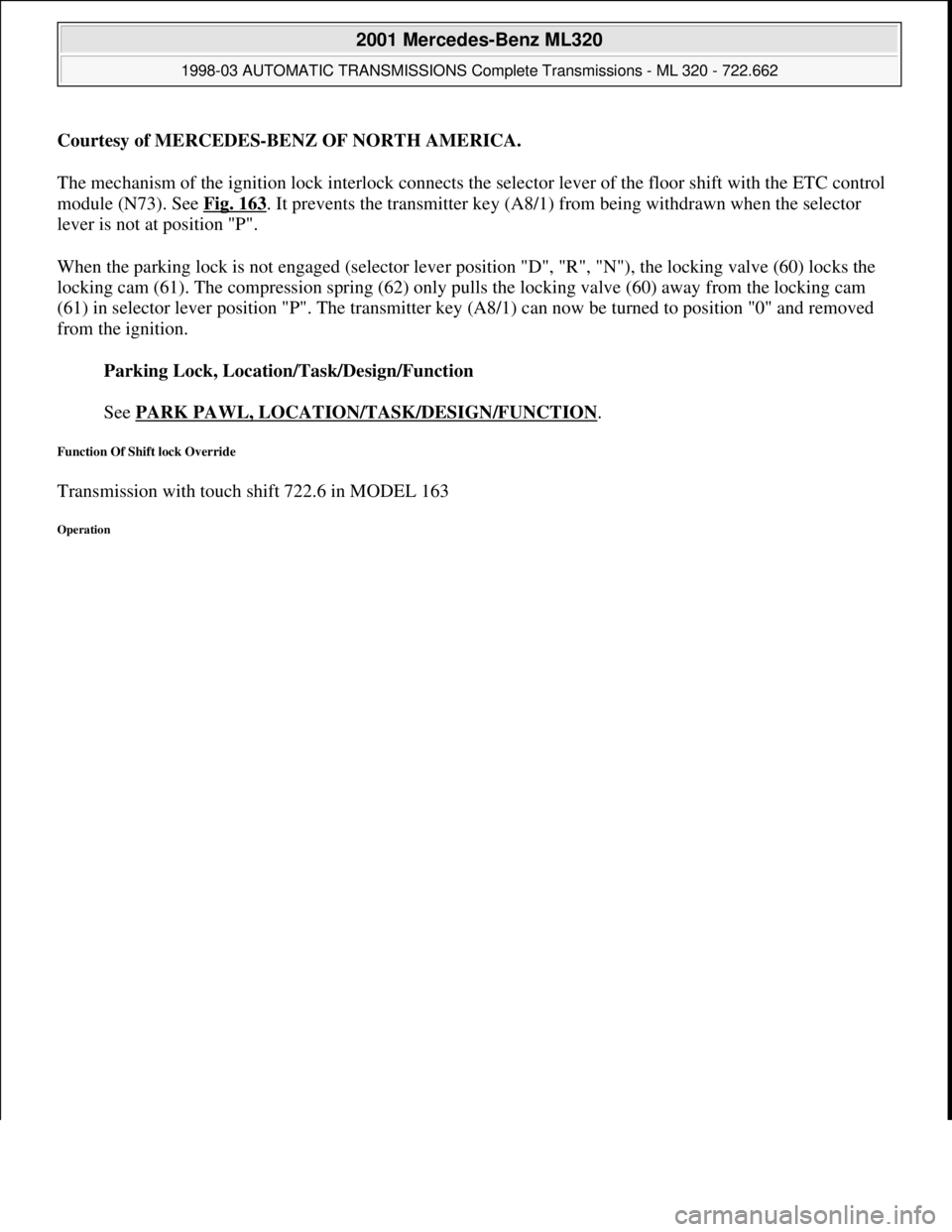 MERCEDES-BENZ ML430 1997  Complete Repair Manual Courtesy of MERCEDES-BENZ OF NORTH AMERICA.
The mechanism of the ignition lock interlock connects the selector lever of the floor shift with the ETC control 
module (N73). See Fig. 163
. It prevents t