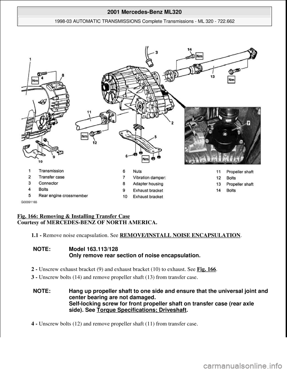 MERCEDES-BENZ ML430 1997  Complete Repair Manual Fig. 166: Removing & Installing Transfer Case 
Courtesy of MERCEDES-BENZ OF NORTH AMERICA. 
1.1 - Remove noise encapsulation. See REMOVE/INSTALL NOISE ENCAPSULATION
. 
2 - Unscrew exhaust bracket (9) 