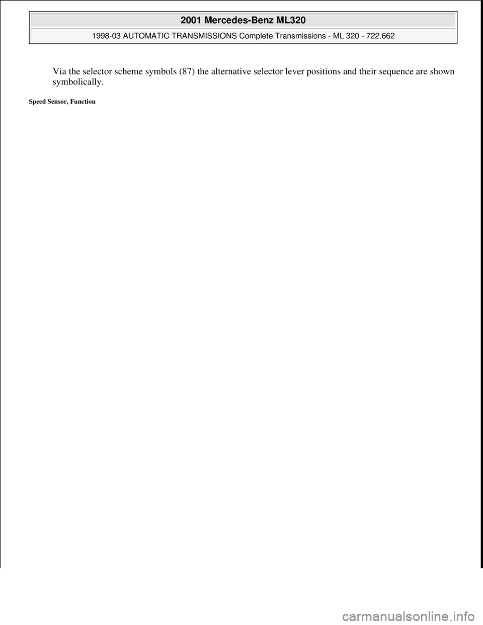 MERCEDES-BENZ ML430 1997  Complete Repair Manual Via the selector scheme symbols (87) the alternative selector lever positions and their sequence are shown 
symbolically.  
Speed Sensor, Function 
 
2001 Mercedes-Benz ML320 
1998-03 AUTOMATIC TRANSM