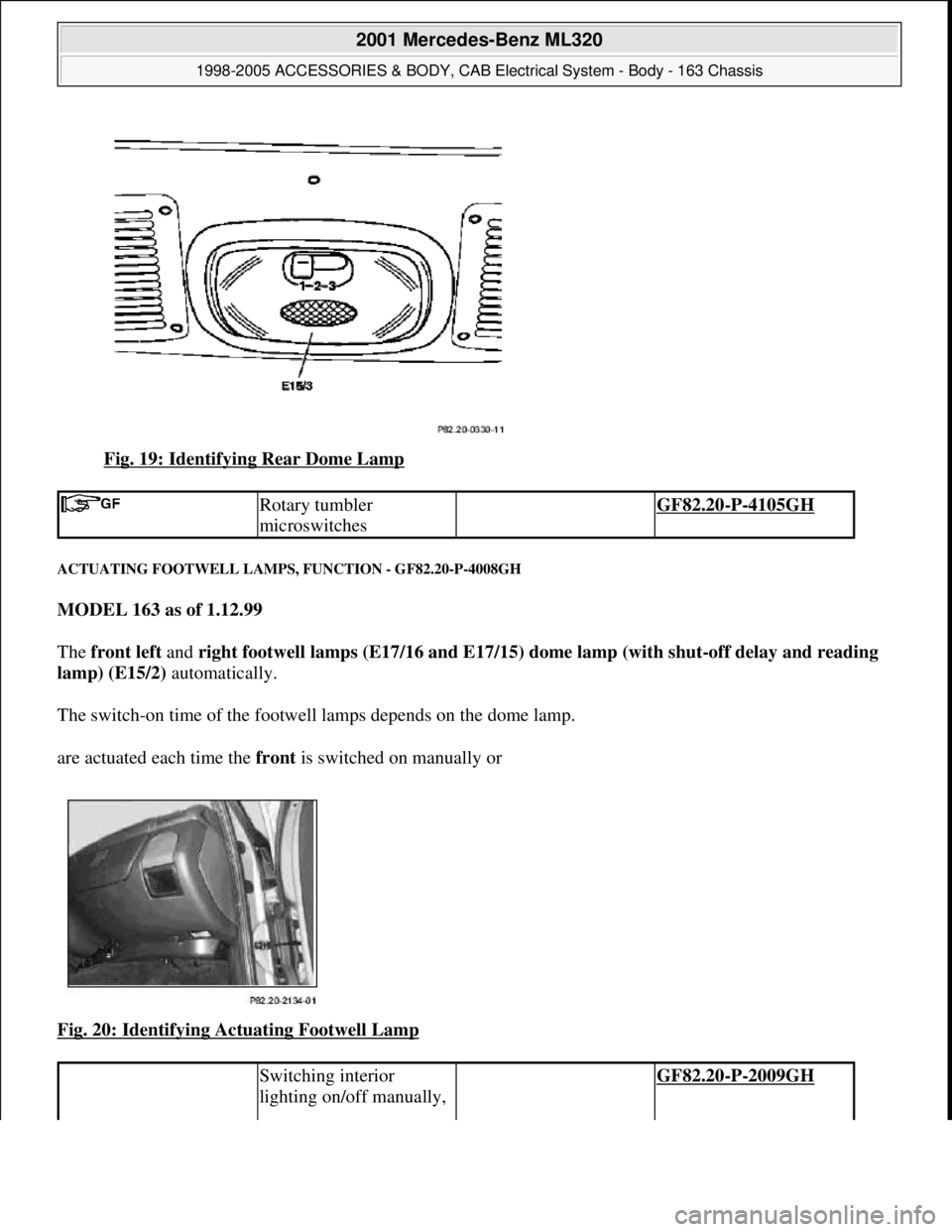MERCEDES-BENZ ML430 1997  Complete Repair Manual Fig. 19: Identifying Rear Dome Lamp 
ACTUATING FOOTWELL LAMPS, FUNCTION - GF82.20-P-4008GH 
MODEL 163 as of 1.12.99  
The front left and right footwell lamps (E17/16 and E17/15) dome lamp (with shut-o