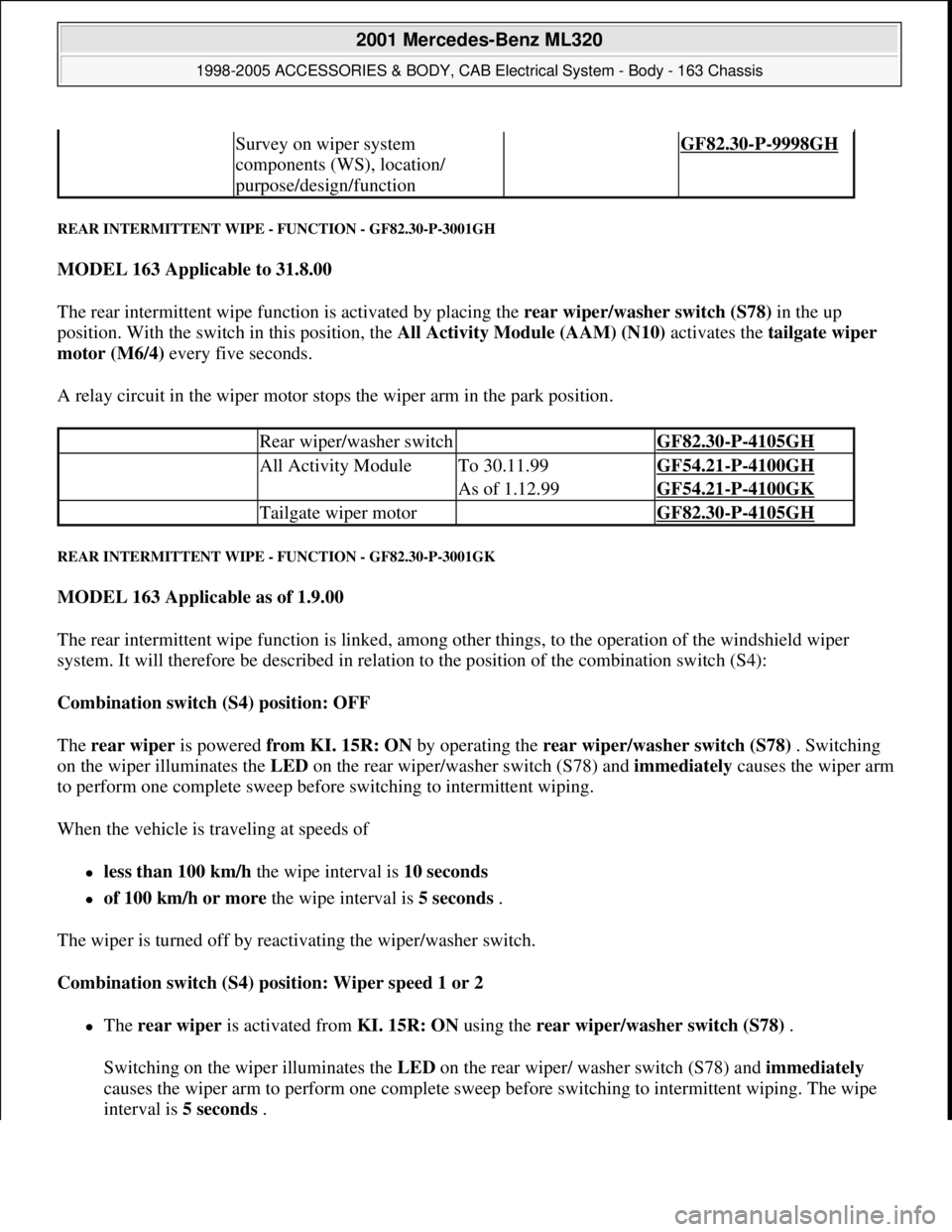 MERCEDES-BENZ ML430 1997  Complete Repair Manual REAR INTERMITTENT WIPE - FUNCTION - GF82.30-P-3001GH 
MODEL 163 Applicable to 31.8.00  
The rear intermittent wipe function is activated by placing the rear wiper/washer switch (S78) in the up 
positi