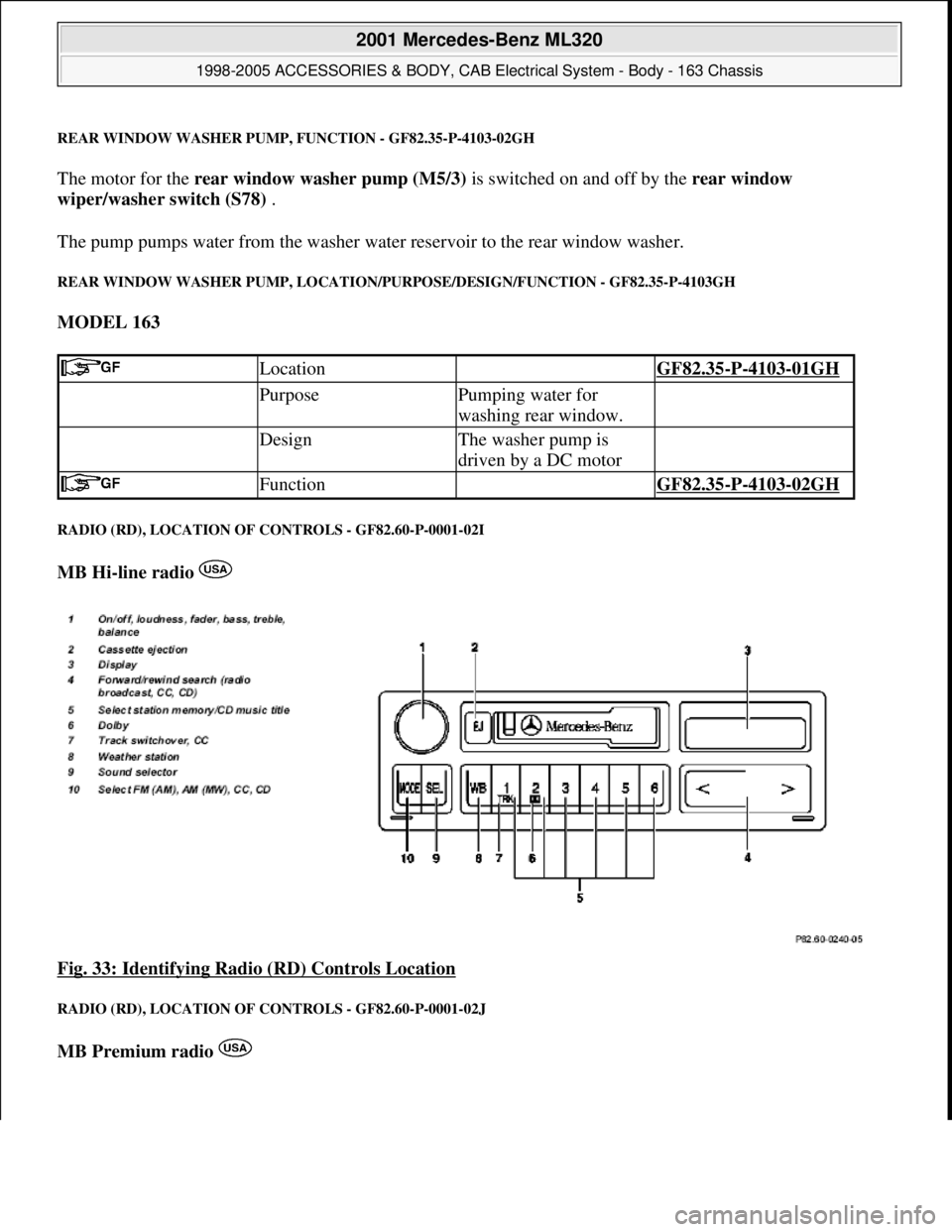 MERCEDES-BENZ ML430 1997  Complete Repair Manual REAR WINDOW WASHER PUMP, FUNCTION - GF82.35-P-4103-02GH
The motor for the rear window washer pump (M5/3) is switched on and off by the rear window 
wiper/washer switch (S78) . 
The pump pumps water fr