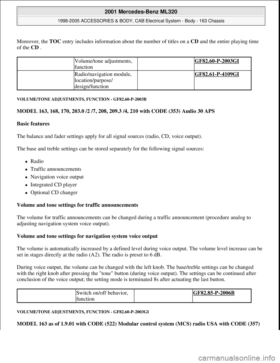 MERCEDES-BENZ ML430 1997  Complete Repair Manual Moreover, the TOC entry includes information about the number of titles on a CD and the entire playing time 
of the CD . 
VOLUME/TONE ADJUSTMENTS, FUNCTION - GF82.60-P-2003B 
MODEL 163, 168, 170, 203.