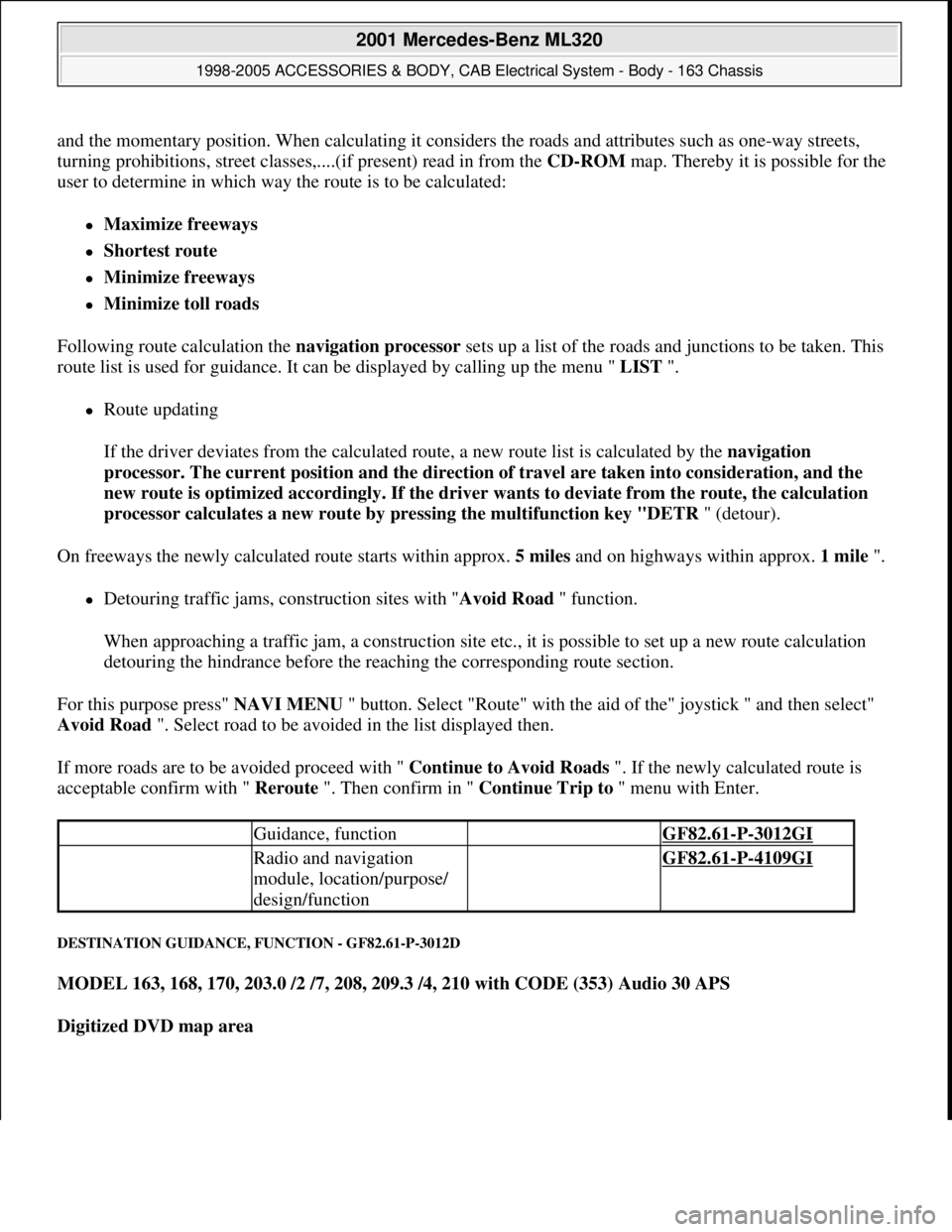 MERCEDES-BENZ ML430 1997  Complete Repair Manual and the momentary position. When calculating it considers the roads and attributes such as one-way streets, 
turning prohibitions, street classes,....(if present) read in from the CD-ROM map. Thereby 