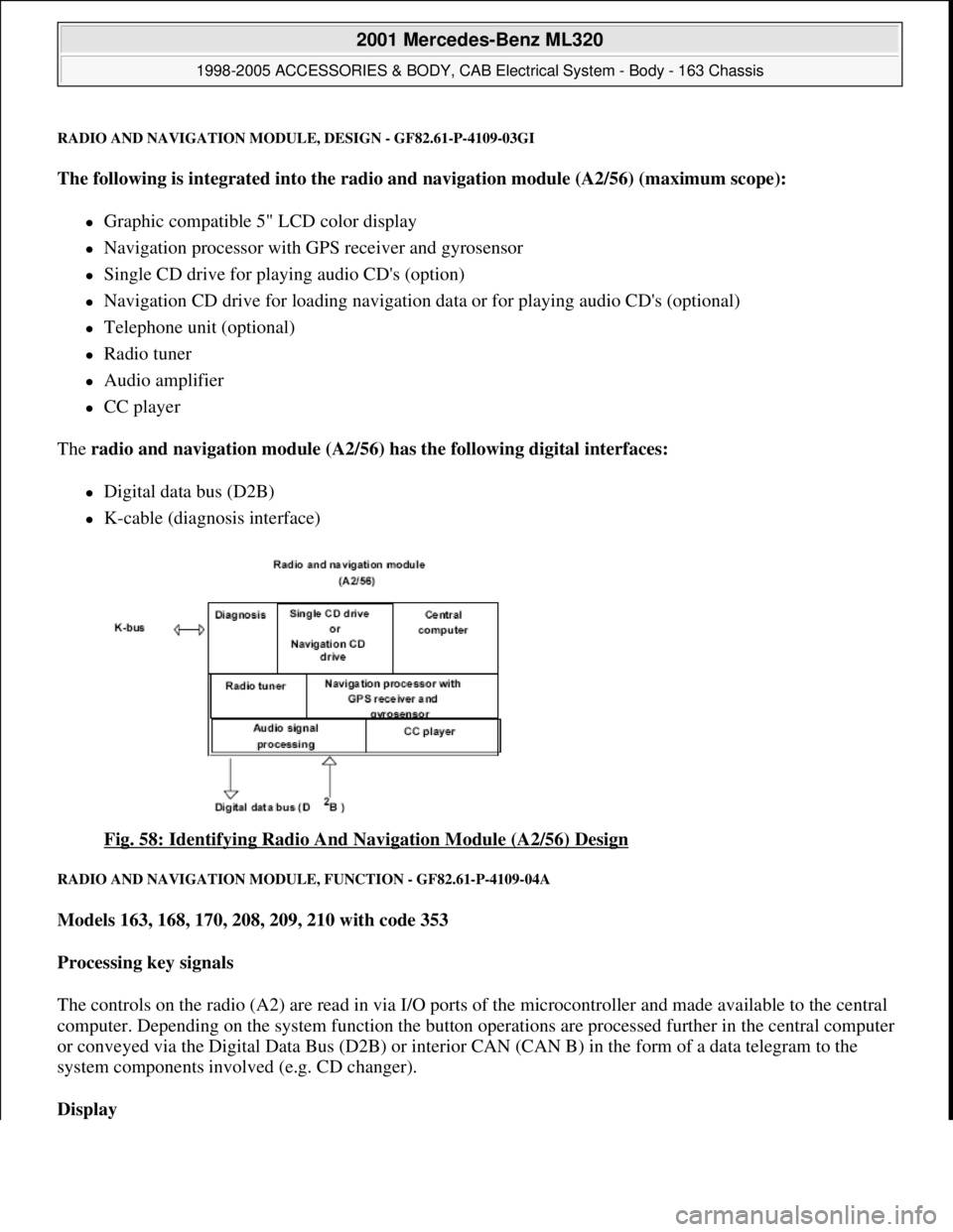 MERCEDES-BENZ ML430 1997  Complete Repair Manual RADIO AND NAVIGATION MODULE, DESIGN - GF82.61-P-4109-03GI
The following is integrated into the radio and navigation module (A2/56) (maximum scope):  
Graphic compatible 5" LCD color display  
Na