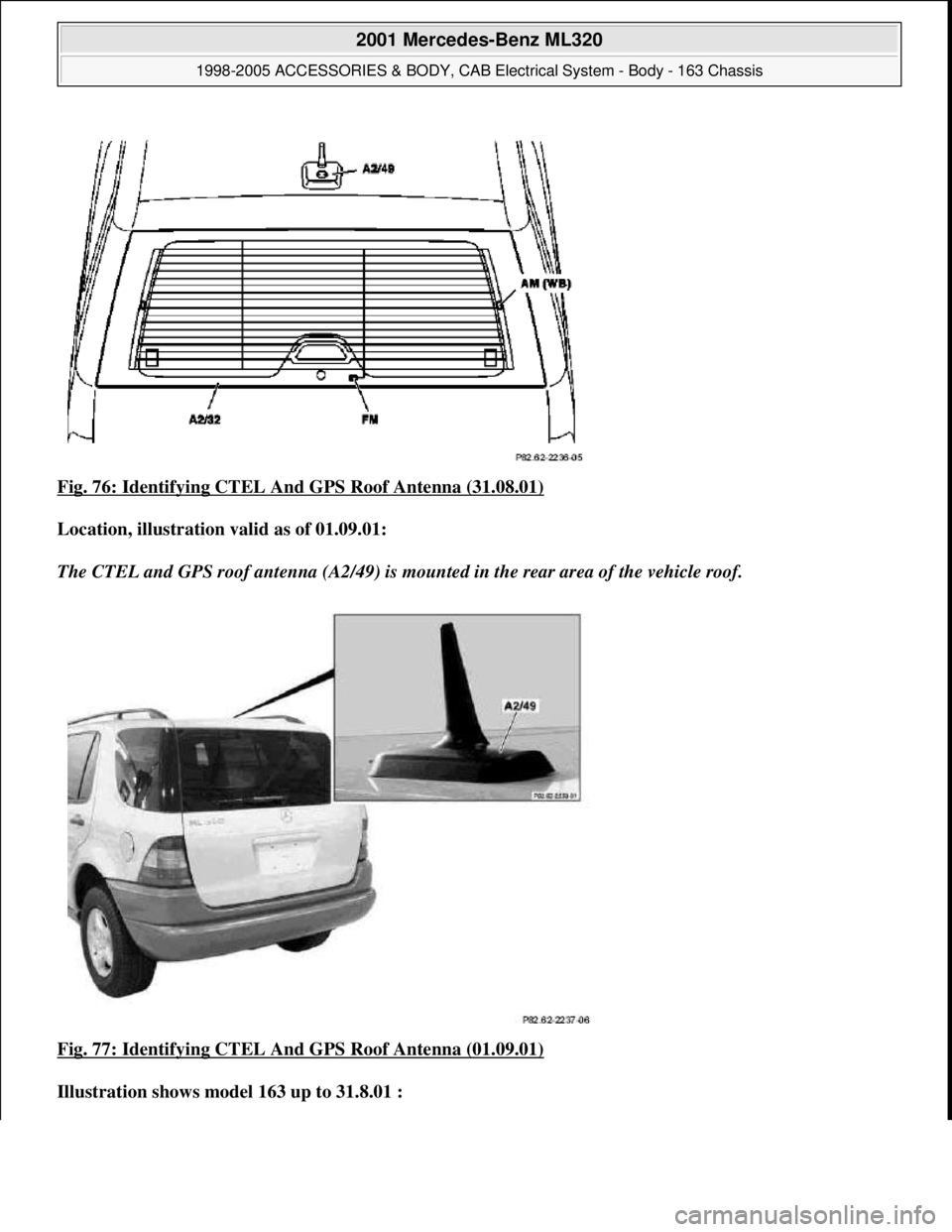 MERCEDES-BENZ ML430 1997  Complete Repair Manual Fig. 76: Identifying CTEL And GPS Roof Antenna (31.08.01)  
Location, illustrati  on valid as of 01.09.01:    
The CTEL and GPS roof antenna (A2/49) is moun  ted in the rear area of the vehicle roof. 