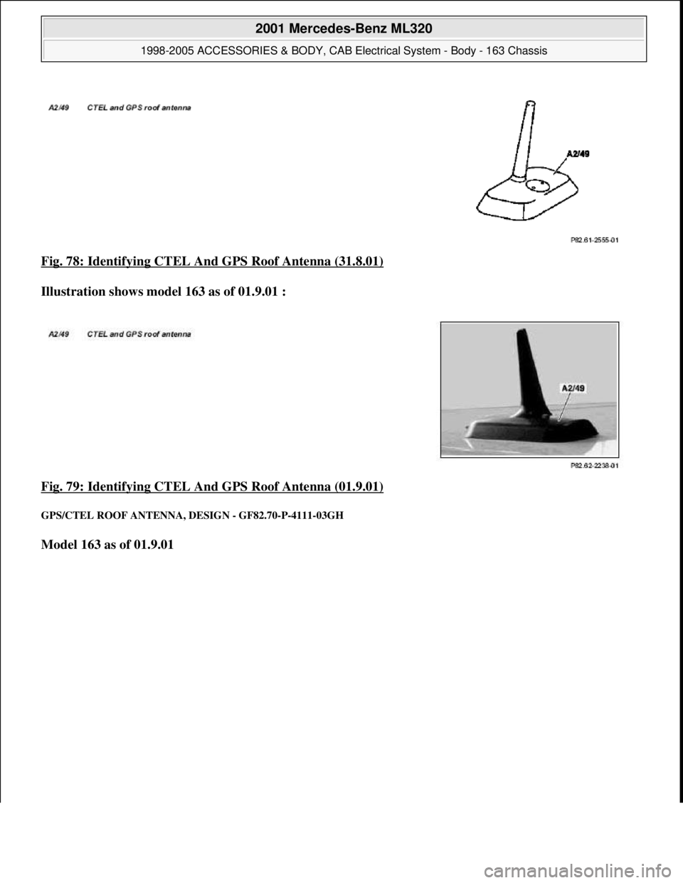 MERCEDES-BENZ ML430 1997  Complete Repair Manual Fig. 78: Identifying CTEL And GPS Roof Antenna (31.8.01)  
Illustration shows model 163 as of 01.9.01 :     
Fig. 79: Identifying CTEL And GPS Roof Antenna (01.9.01)
 
GPS/CTEL ROOF   ANTENNA, DESIGN 