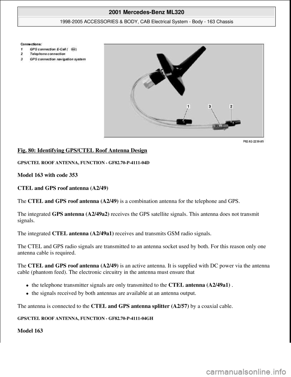 MERCEDES-BENZ ML430 1997  Complete Repair Manual Fig. 80: Identifying GPS/CTEL Roof Antenna Design 
GPS/CTEL ROOF ANTENNA, FUNCTION - GF82.70-P-4111-04D 
Model 163 with code 353  
CTEL and GPS roof antenna (A2/49)  
The CTEL and GPS roof antenna (A2