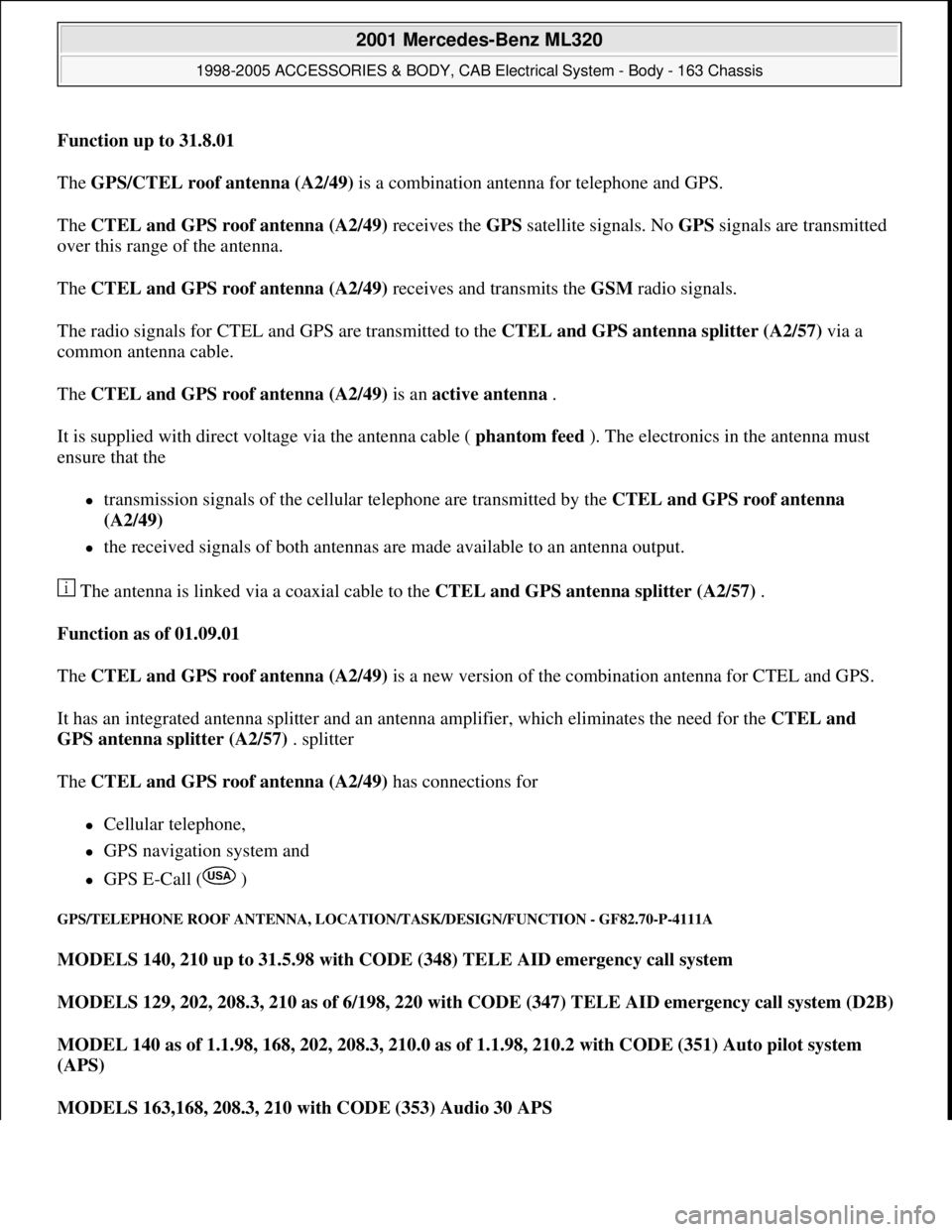 MERCEDES-BENZ ML430 1997  Complete Repair Manual Function up to 31.8.01  
The GPS/CTEL roof antenna (A2/49) is a combination antenna for telephone and GPS. 
The CTEL and GPS roof antenna (A2/49) receives the GPS satellite signals. No GPS signals are