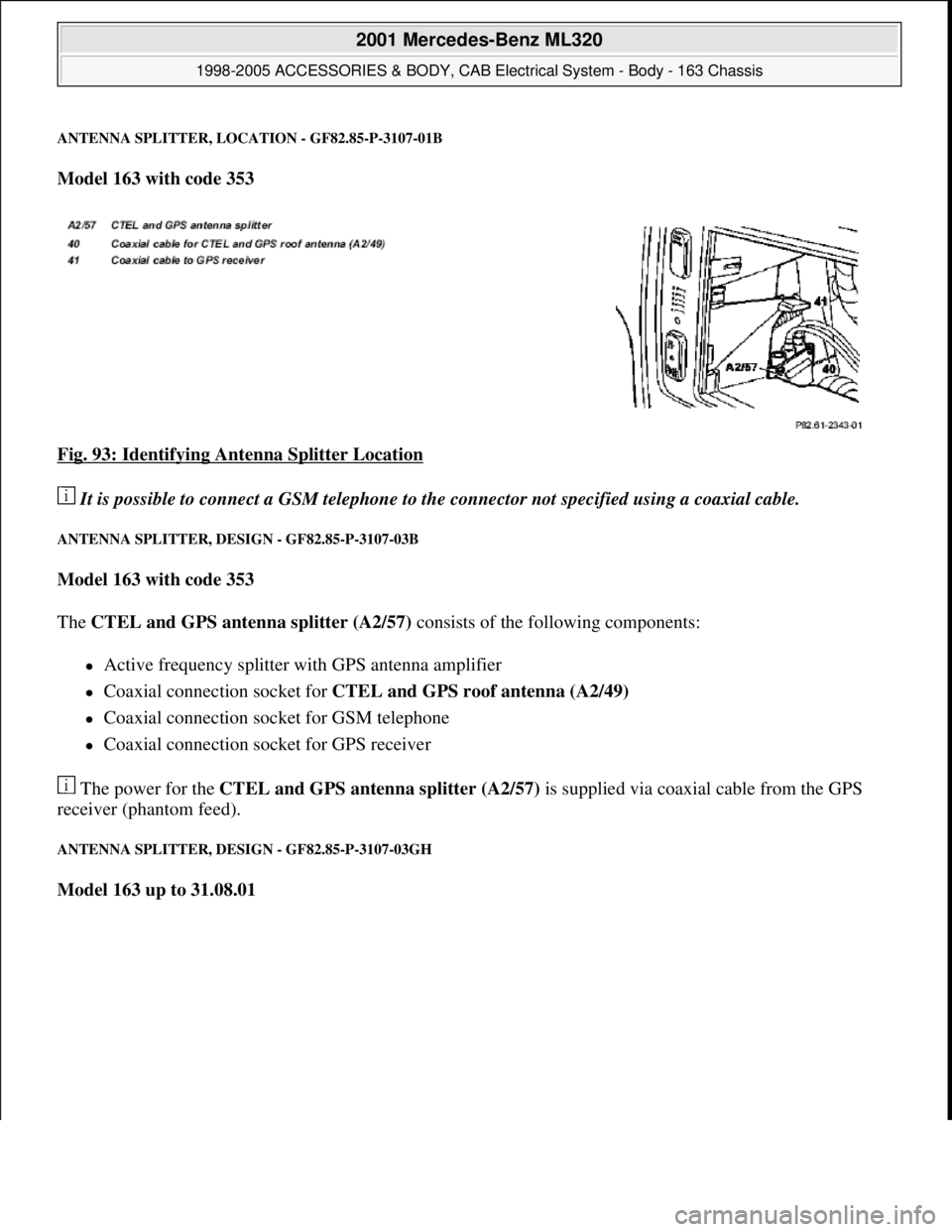 MERCEDES-BENZ ML430 1997  Complete Repair Manual ANTENNA SPLITTER, LOCATION - GF82.85-P-3107-01B
Model 163 with code 353  
Fig. 93: Identifying Antenna Splitter Location
 
 It is possible to connect a GSM telephone to the connector not specified usi