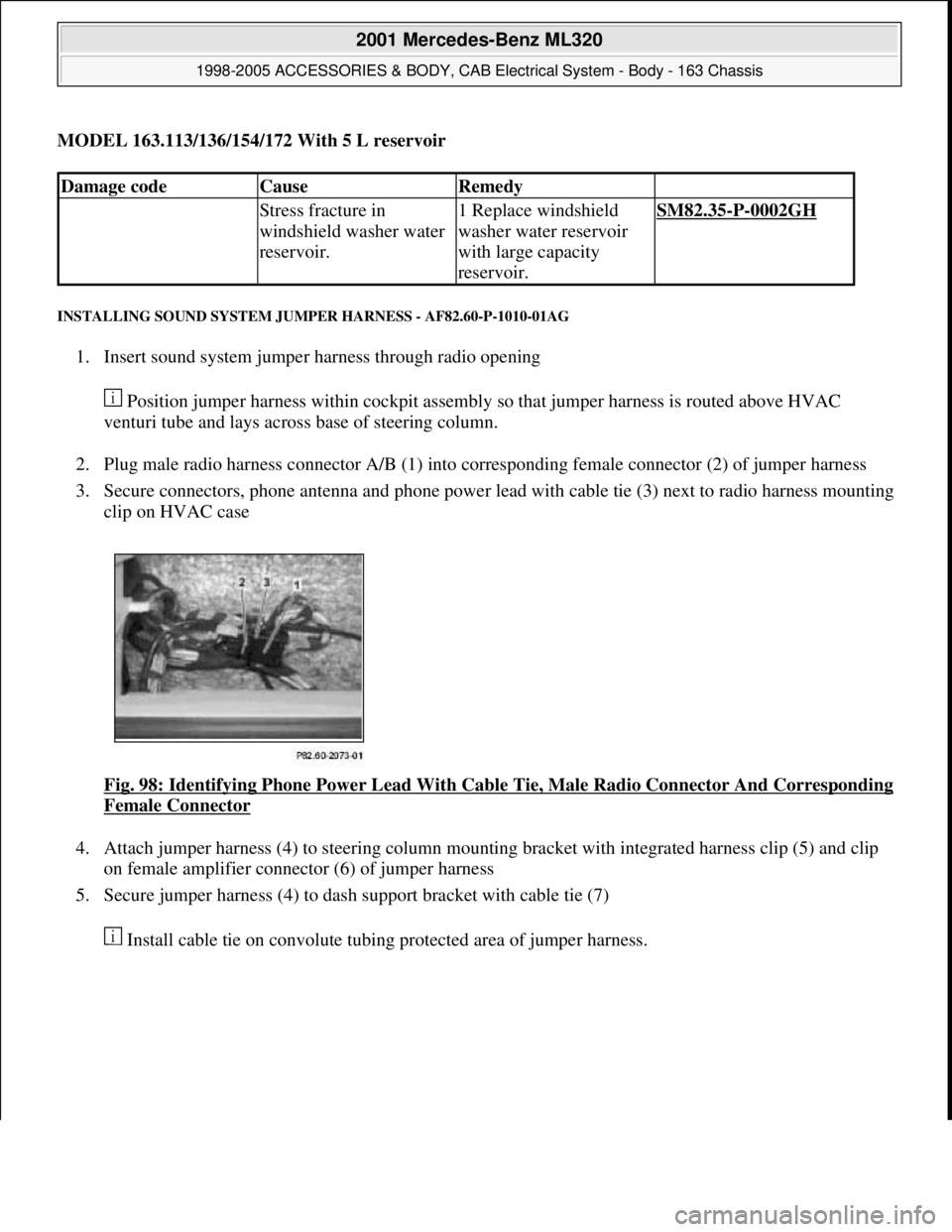 MERCEDES-BENZ ML430 1997  Complete Repair Manual MODEL 163.113/136/154/172 With 5 L reservoir
INSTALLING SOUND SYSTEM JUMPER HARNESS - AF82.60-P-1010-01AG 
1. Insert sound system jumper harness through radio opening 
 Position jumper harness within 