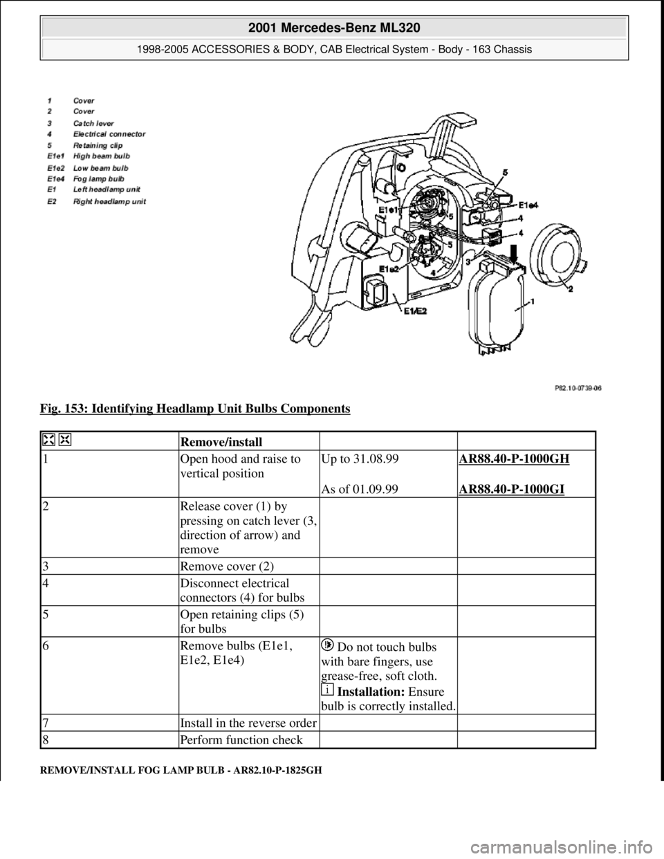 MERCEDES-BENZ ML430 1997  Complete Repair Manual Fig. 153: Identifying Headlamp Unit Bulbs Components 
REMOVE/INSTALL FOG LAMP BULB - AR82.10-P-1825GH 
  Remove/install  
1Open hood and raise to 
vertical positionUp to 31.08.99AR88.40-P-1000GH 
  As