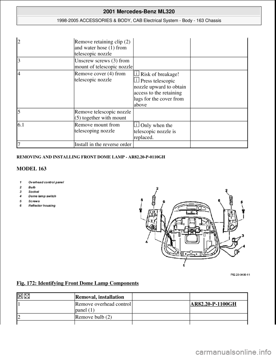 MERCEDES-BENZ ML430 1997  Complete Repair Manual REMOVING AND INSTALLING FRONT DOME LAMP - AR82.20-P-0110GH 
MODEL 163  
Fig. 172: Identifying Front Dome Lamp Components
 
2Remove retaining clip (2) 
and water hose (1) from 
telescopic nozzle  
3Uns