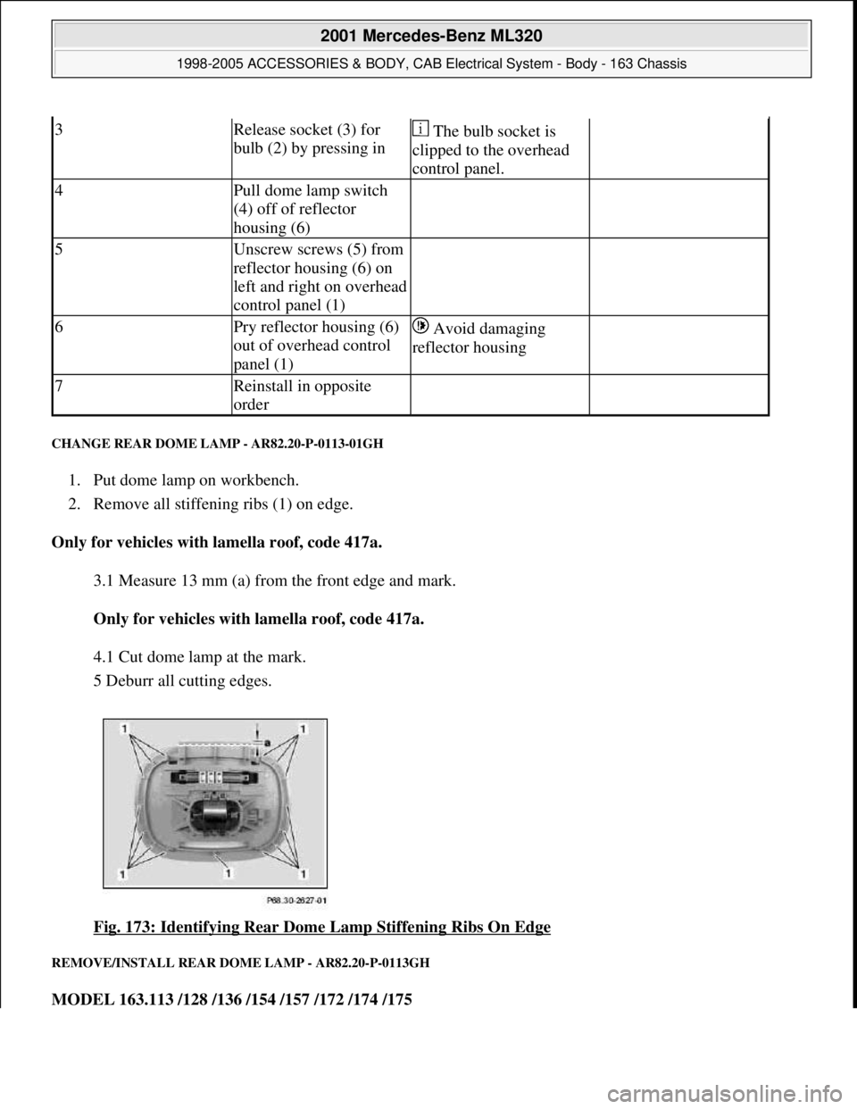MERCEDES-BENZ ML430 1997  Complete Repair Manual CHANGE REAR DOME LAMP - AR82.20-P-0113-01GH 
1. Put dome lamp on workbench.  
2. Remove all stiffening ribs (1) on edge.  
Only for vehicles with lamella roof, code 417a.  
3.1 Measure 13 mm (a) from 