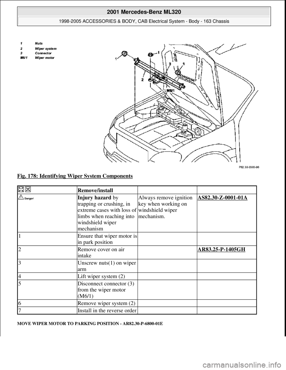 MERCEDES-BENZ ML430 1997  Complete Repair Manual Fig. 178: Identifying Wiper System Components 
MOVE WIPER MOTOR TO PARKING POSITION - AR82.30-P-6800-01E
  Remove/install  
 Injury hazard by 
trapping or crushing, in 
extreme cases with loss of 
lim