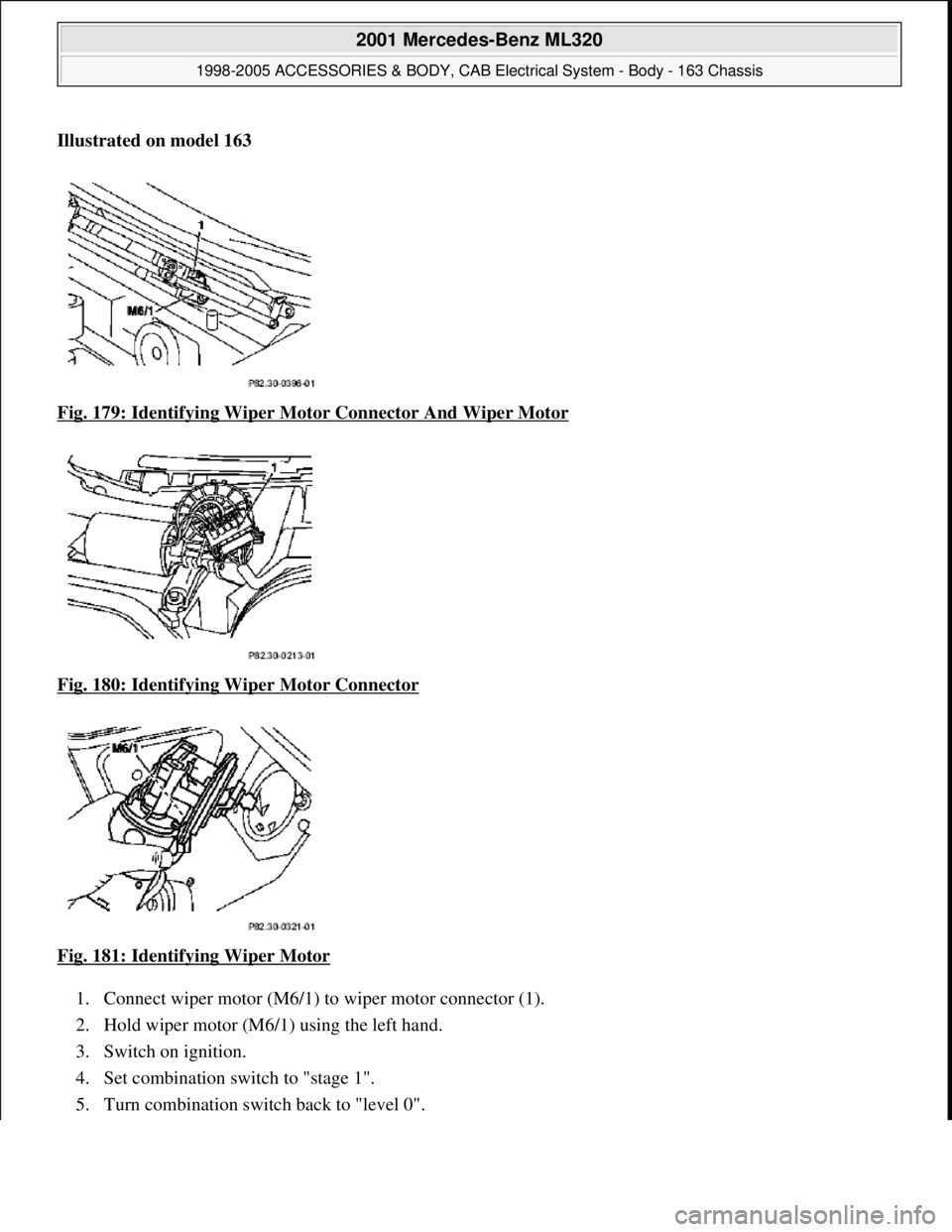 MERCEDES-BENZ ML430 1997  Complete Repair Manual Illustrated on model 163    
Fig. 179: Identifying Wiper Moto  r Connector And Wiper Motor
  
Fig. 180: Identifying Wiper Motor Connector
  
Fig. 181: Identifying Wiper Motor
  
1. Connect wiper motor