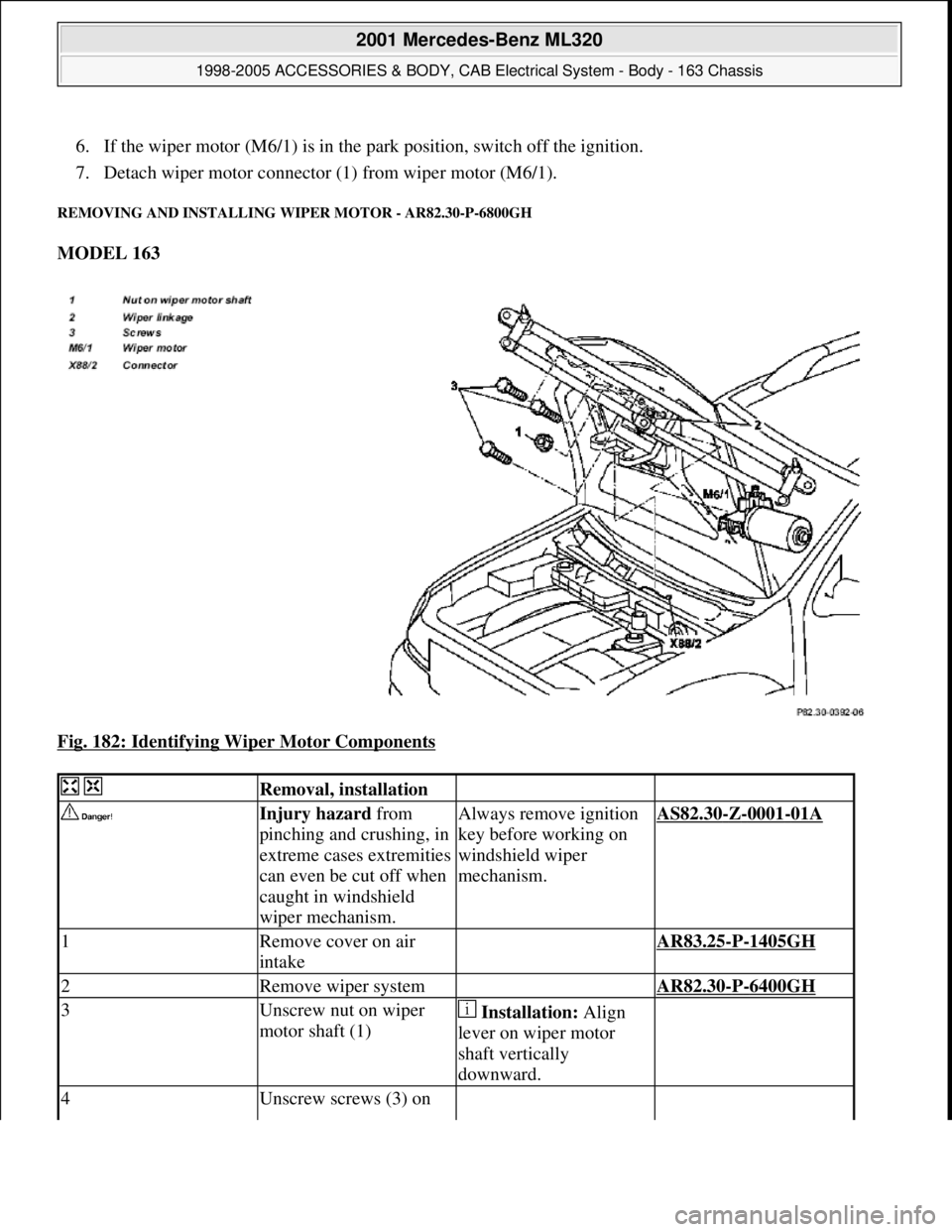 MERCEDES-BENZ ML430 1997  Complete Repair Manual 6. If the wiper motor (M6/1) is in the park position, switch off the ignition.  
7. Detach wiper motor connector (1) from wiper motor (M6/1).  
REMOVING AND INSTALLING WIPER MOTOR - AR82.30-P-6800GH 
