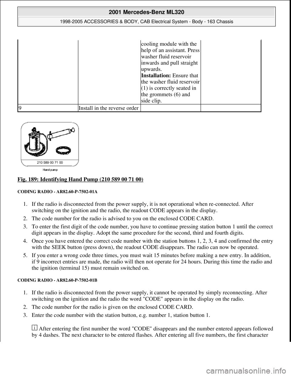 MERCEDES-BENZ ML430 1997  Complete Repair Manual Fig. 189: Identifying Hand Pump (210 589 00 71 00) 
CODING RADIO - AR82.60-P-7502-01A 
1. If the radio is disconnected from the power supply, it is not operational when re-connected. After 
switching 