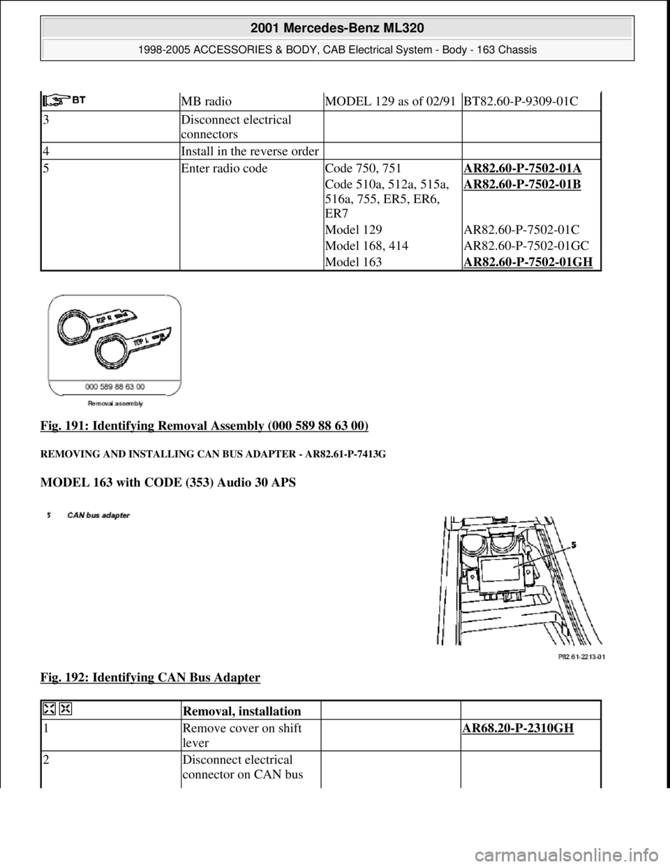 MERCEDES-BENZ ML430 1997  Complete Repair Manual Fig. 191: Identifying Removal  Assembly (000 589 88 63 00) 
REMOVING AND INSTALLING CAN BUS ADAPTER - AR82.61-P-7413G 
MODEL 163 with CODE (353) Audio 30 APS    
Fig. 192: Identifying CAN Bus Adapter
