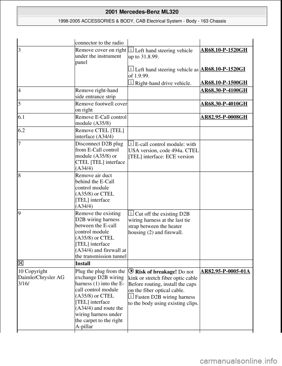 MERCEDES-BENZ ML430 1997  Complete Repair Manual connector to the radio
3Remove cover on right 
under the instrument 
panel Left hand steering vehicle 
up to 31.8.99.AR68.10-P-1520GH 
  Left hand steering vehicle as 
of 1.9.99.AR68.10-P-1520GI 
   R