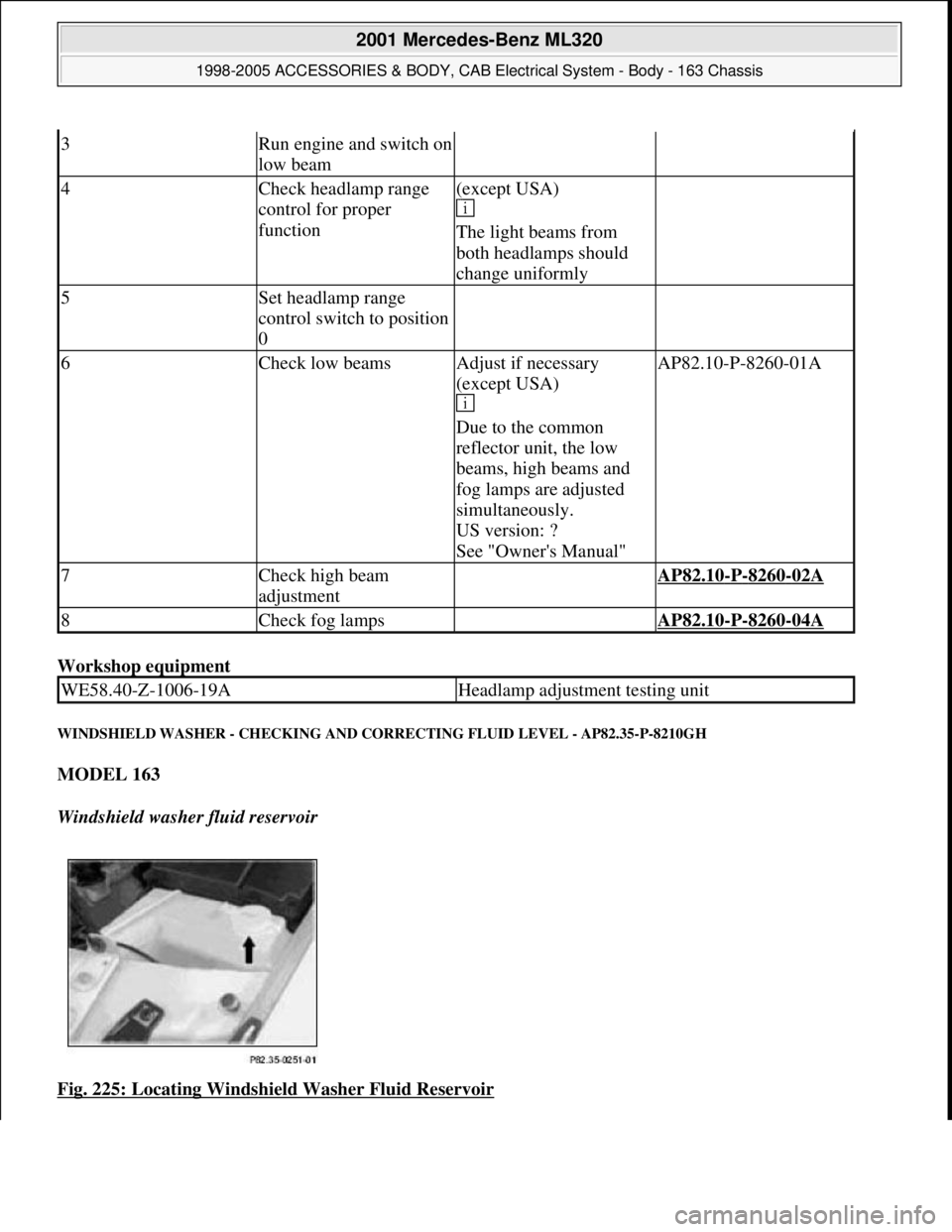 MERCEDES-BENZ ML430 1997  Complete Repair Manual Workshop equipment 
WINDSHIELD WASHER - CHECKING AND CORRECTING FLUID LEVEL - AP82.35-P-8210GH 
MODEL 163  
Windshield washer fluid reservoir  
Fig. 225: Locating Windshield Washer Fluid Reservoir
 
3