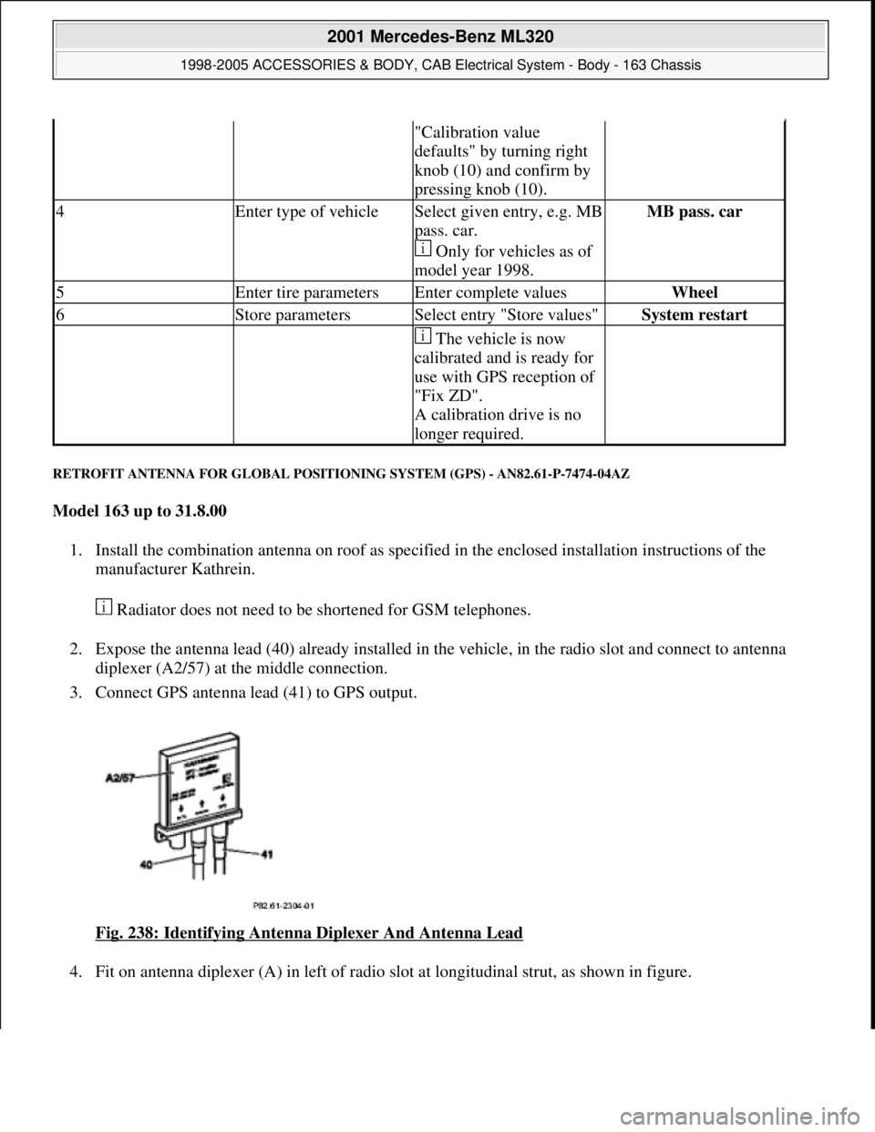MERCEDES-BENZ ML430 1997  Complete Repair Manual RETROFIT ANTENNA FOR GLOBAL POSITIONING SYSTEM (GPS) - AN82.61-P-7474-04AZ 
Model 163 up to 31.8.00  
1. Install the combination antenna on roof as specified in the enclosed installation instructions 
